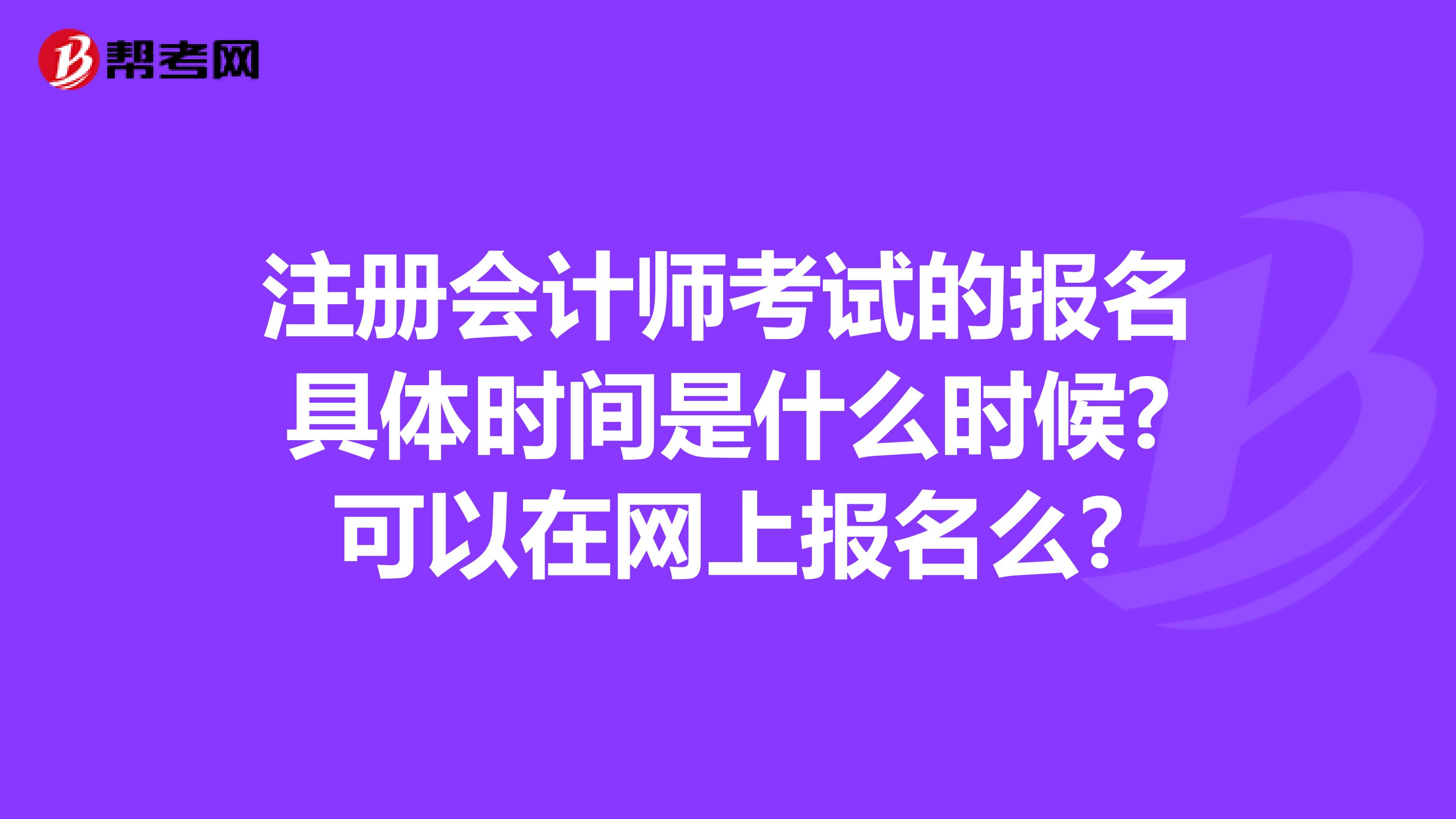 注冊會計師考試的報名具體時間是什么時候?可以在網(wǎng)上報名么?