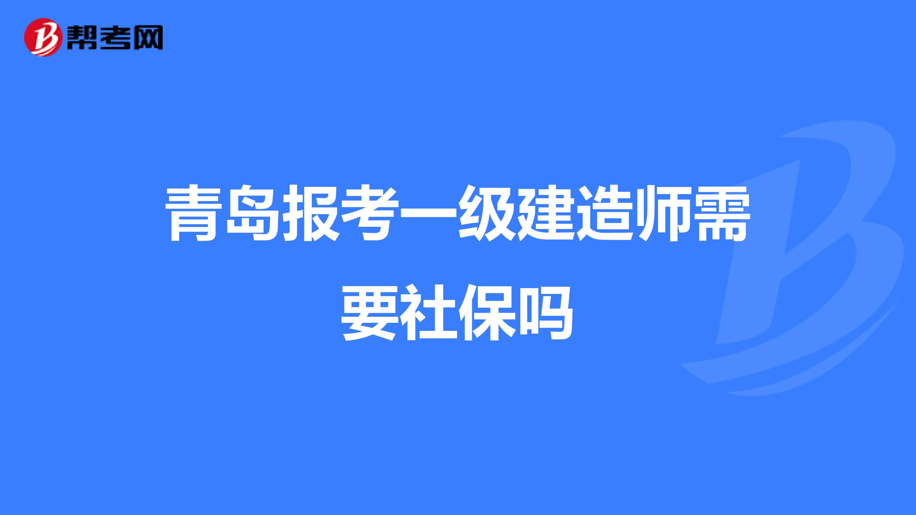 青岛报考一级建造师需要社保吗