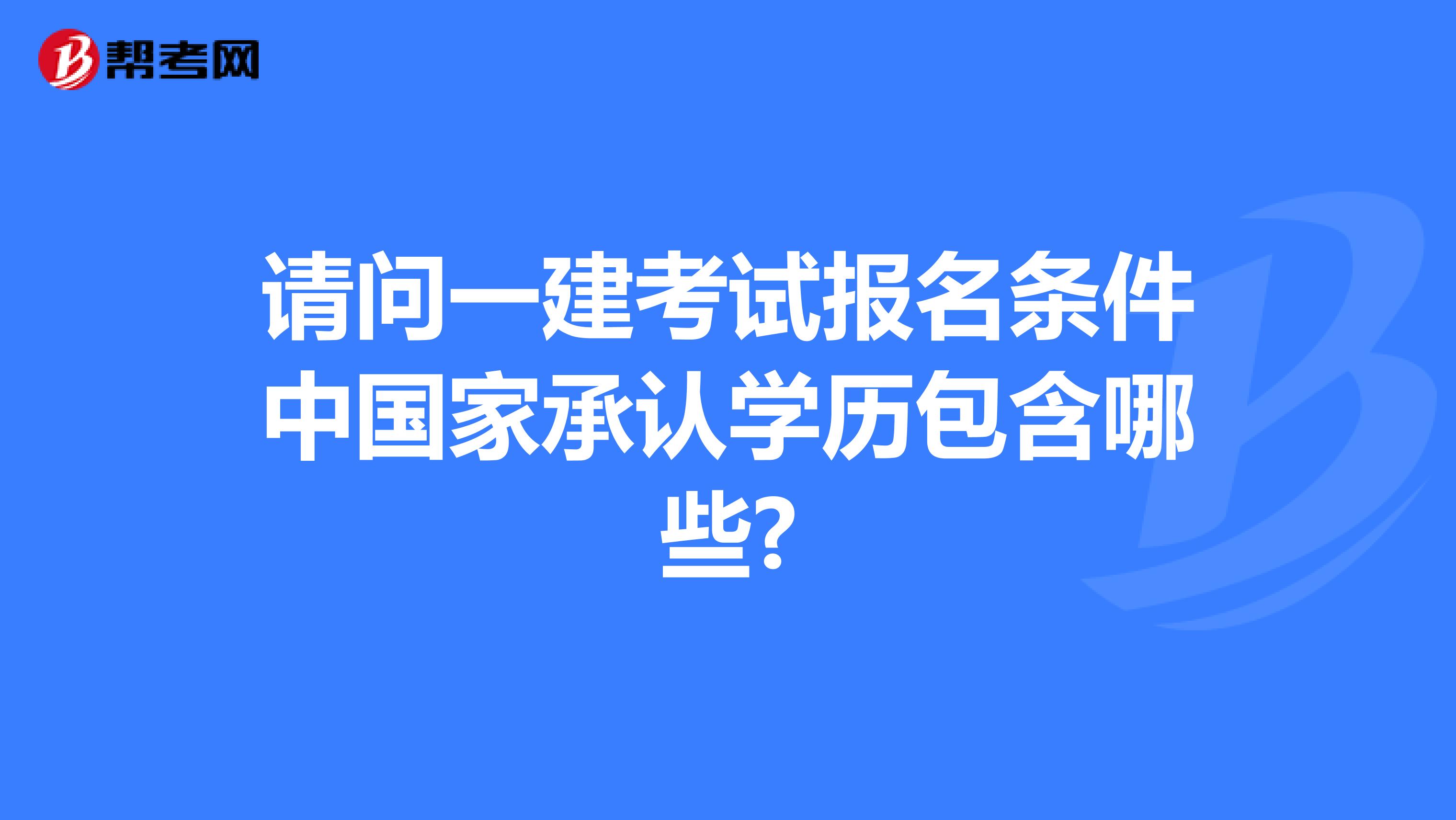 请问一建考试报名条件中国家承认学历包含哪些?