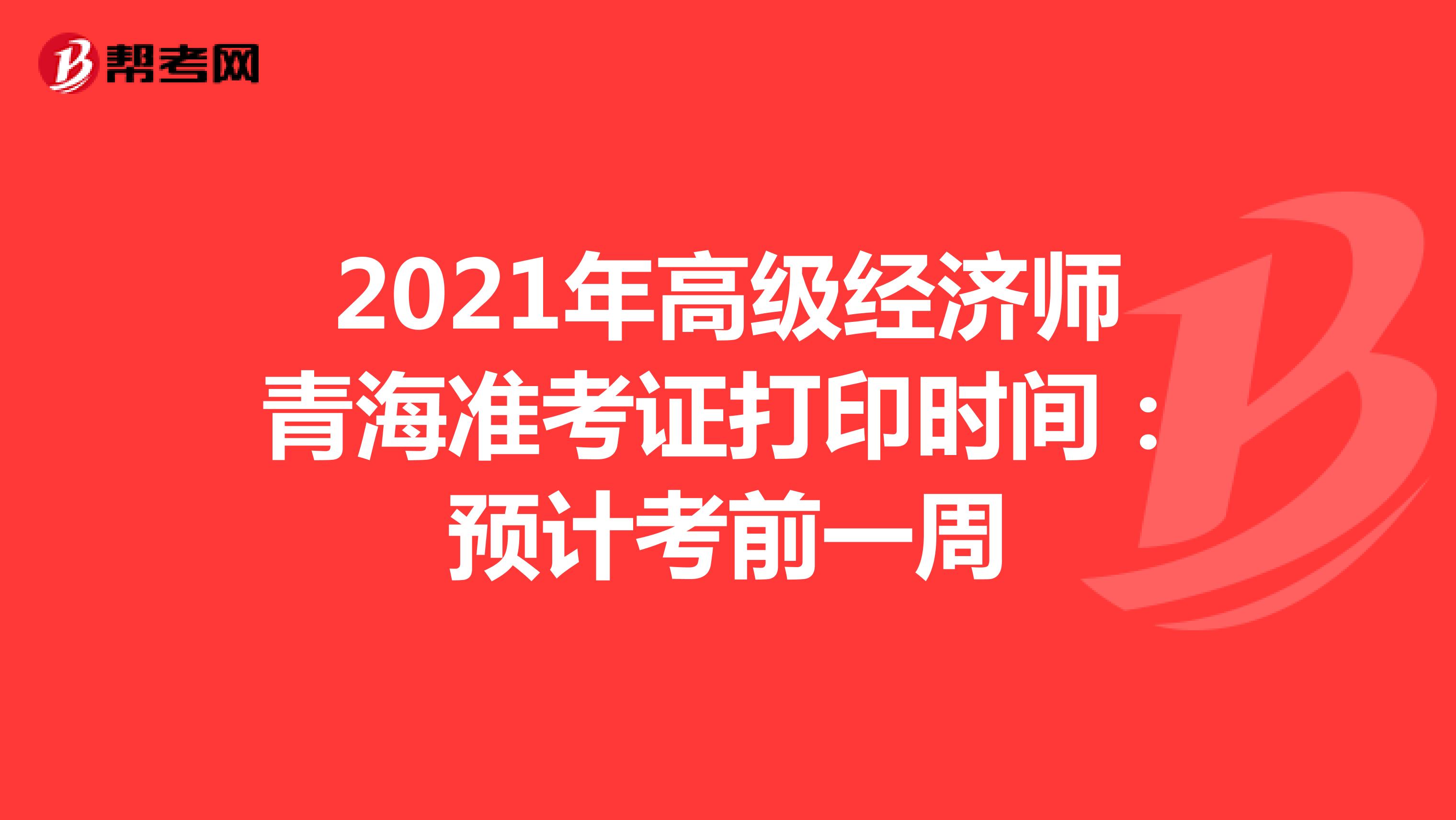 2021年高级经济师青海准考证打印时间：预计考前一周