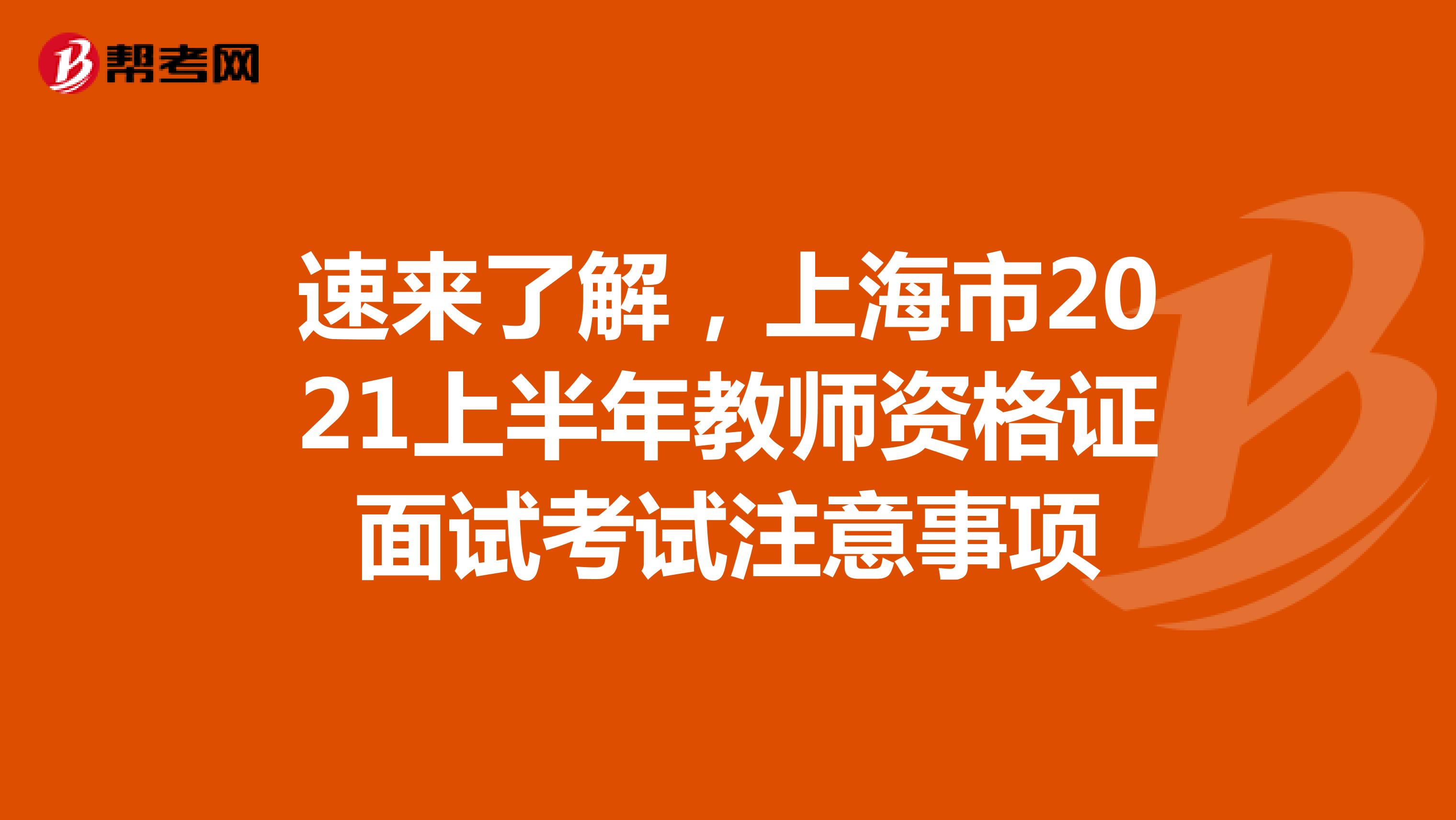 速来了解，上海市2021上半年教师资格证面试考试注意事项