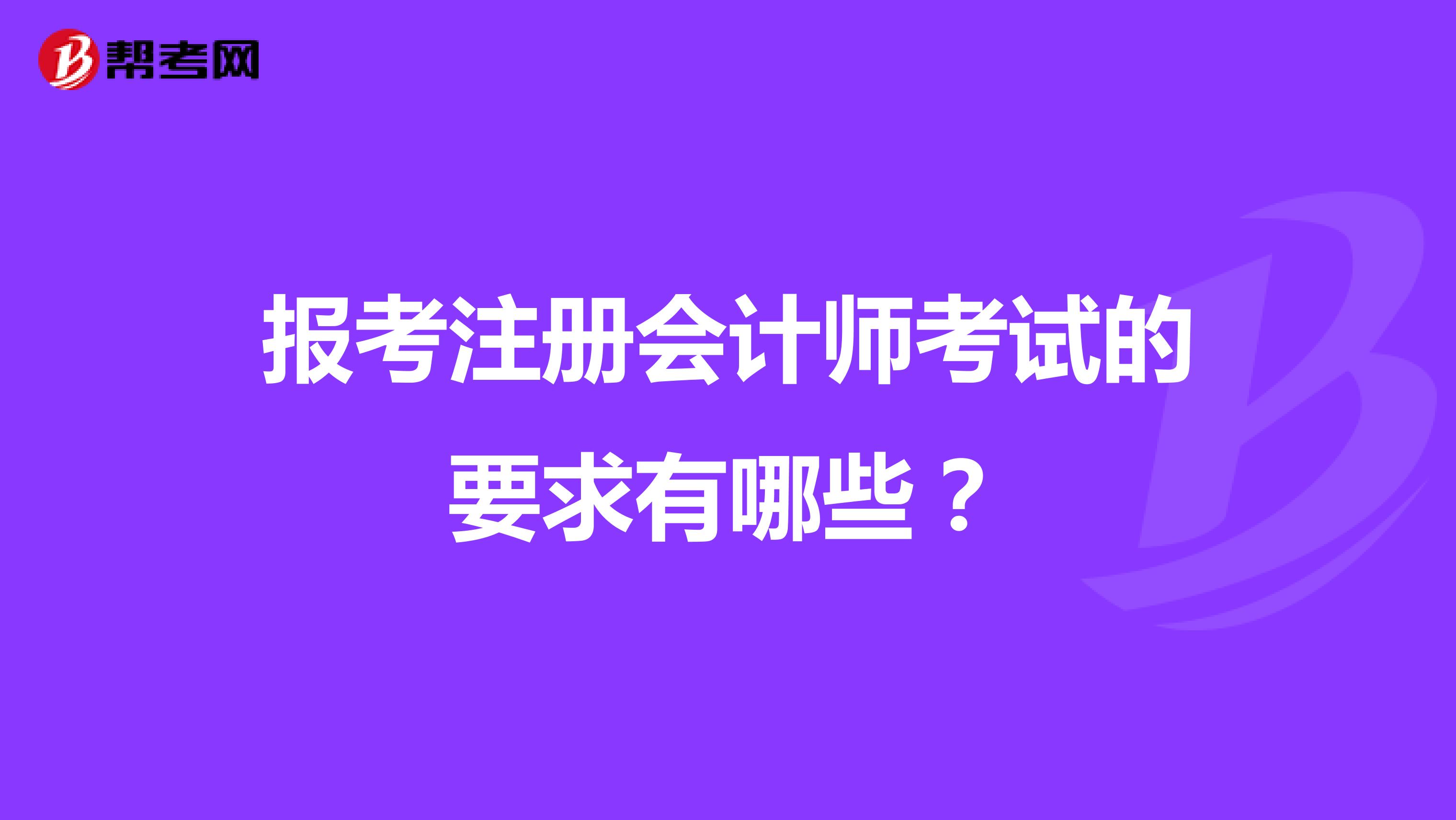 報(bào)考注冊(cè)會(huì)計(jì)師考試的要求有哪些？