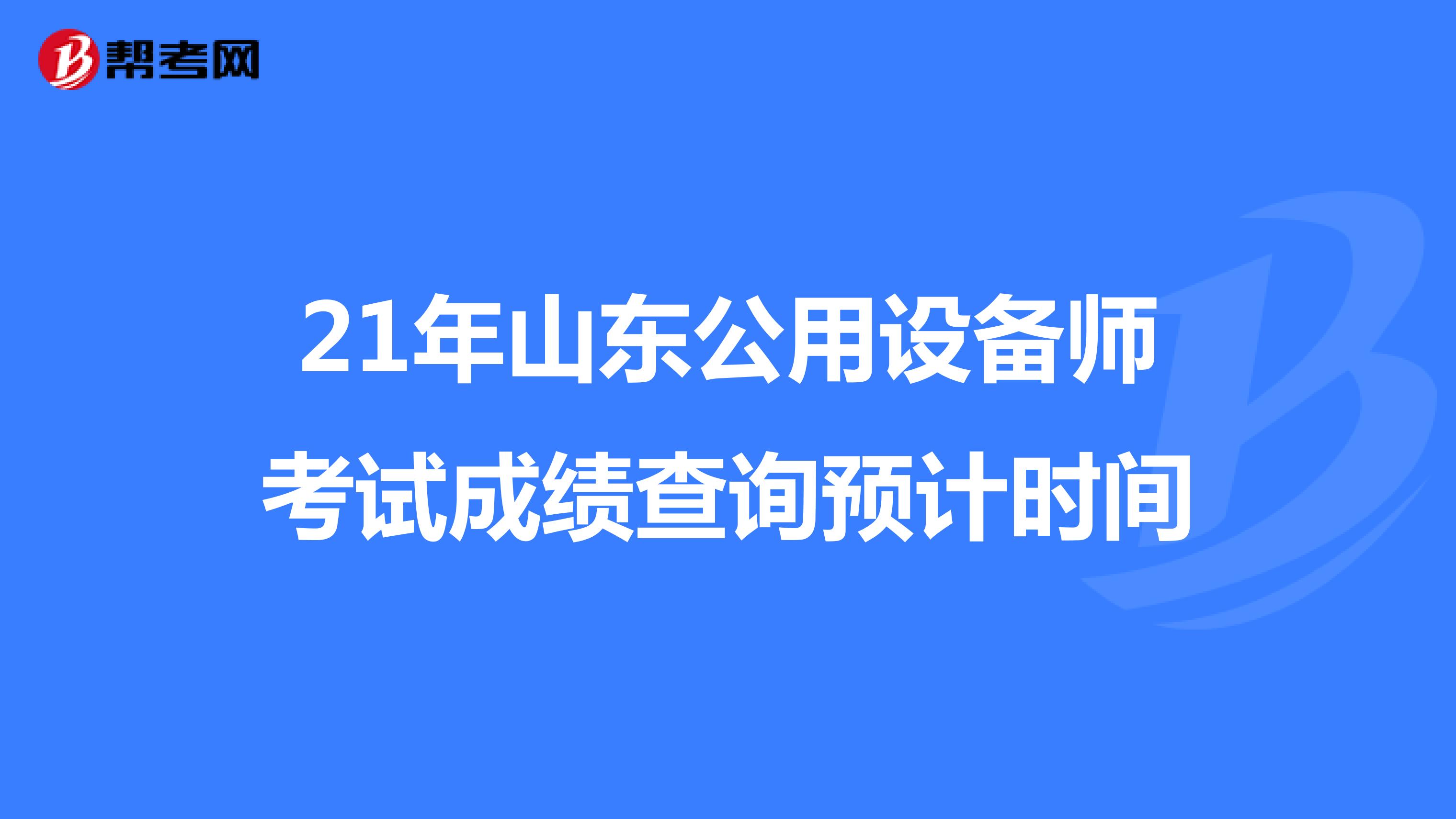 21年山东公用设备师考试成绩查询预计时间