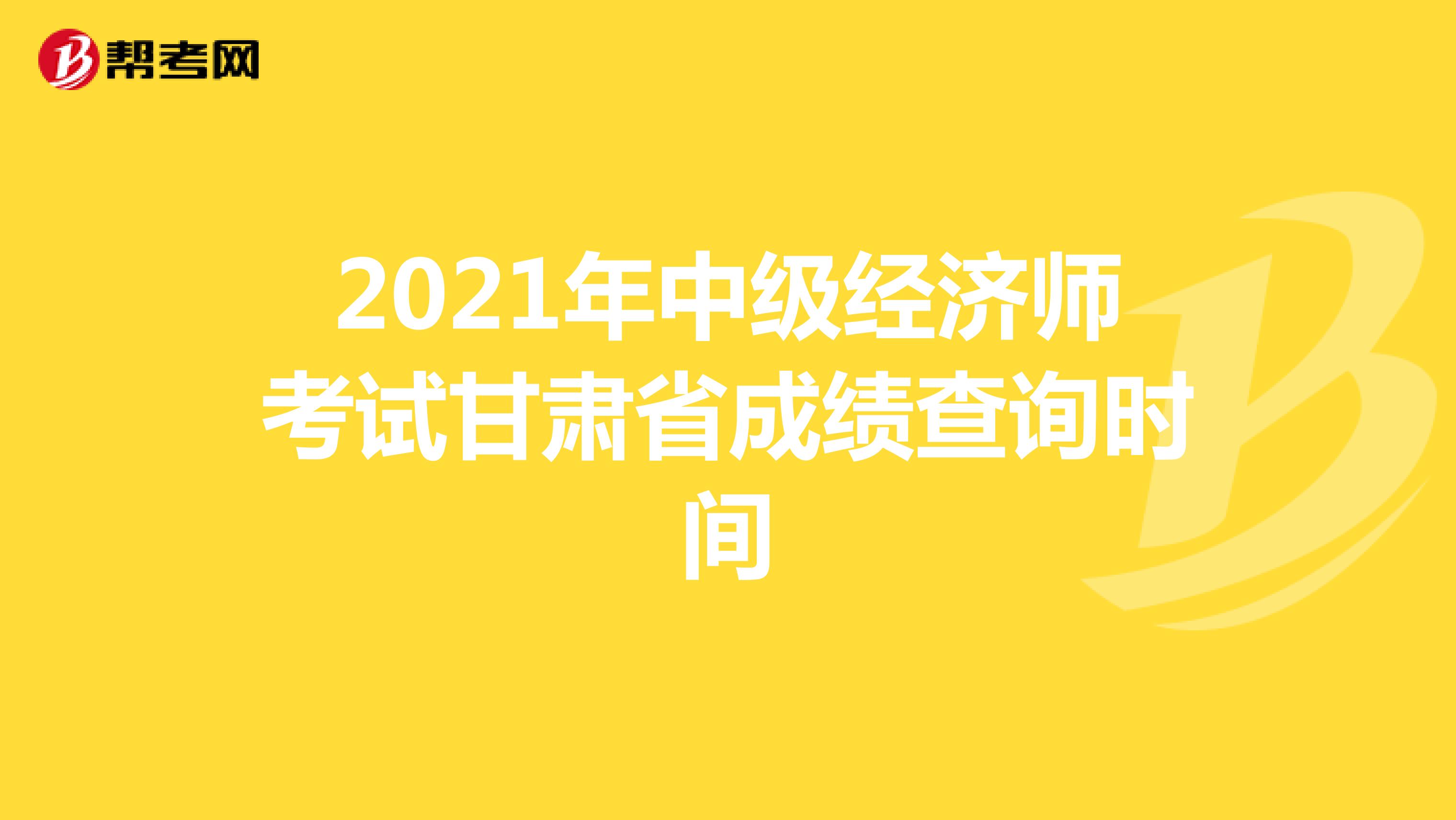 2021年中级经济师考试甘肃省成绩查询时间