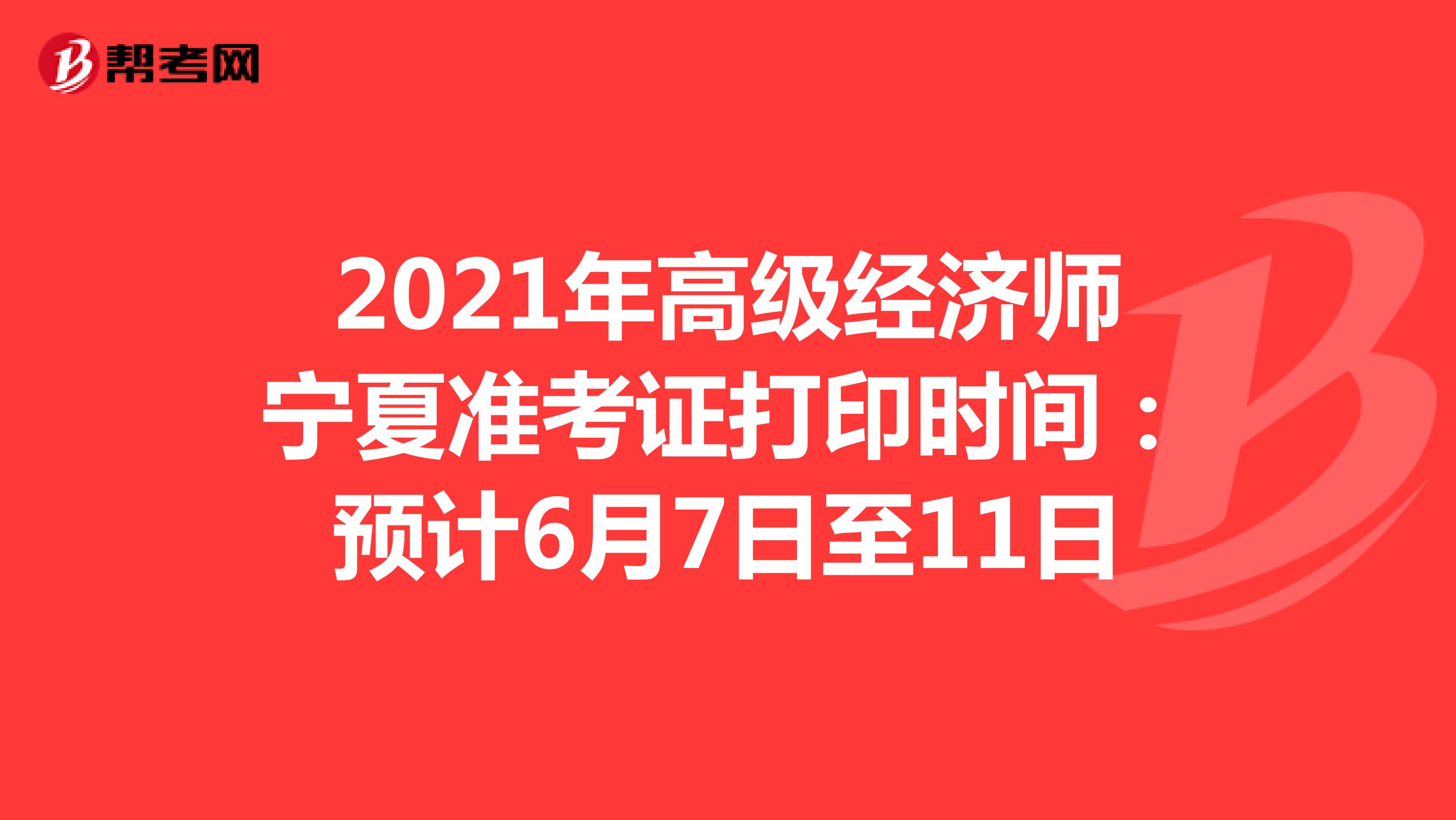 2021年高级经济师宁夏准考证打印时间：预计6月7日至11日