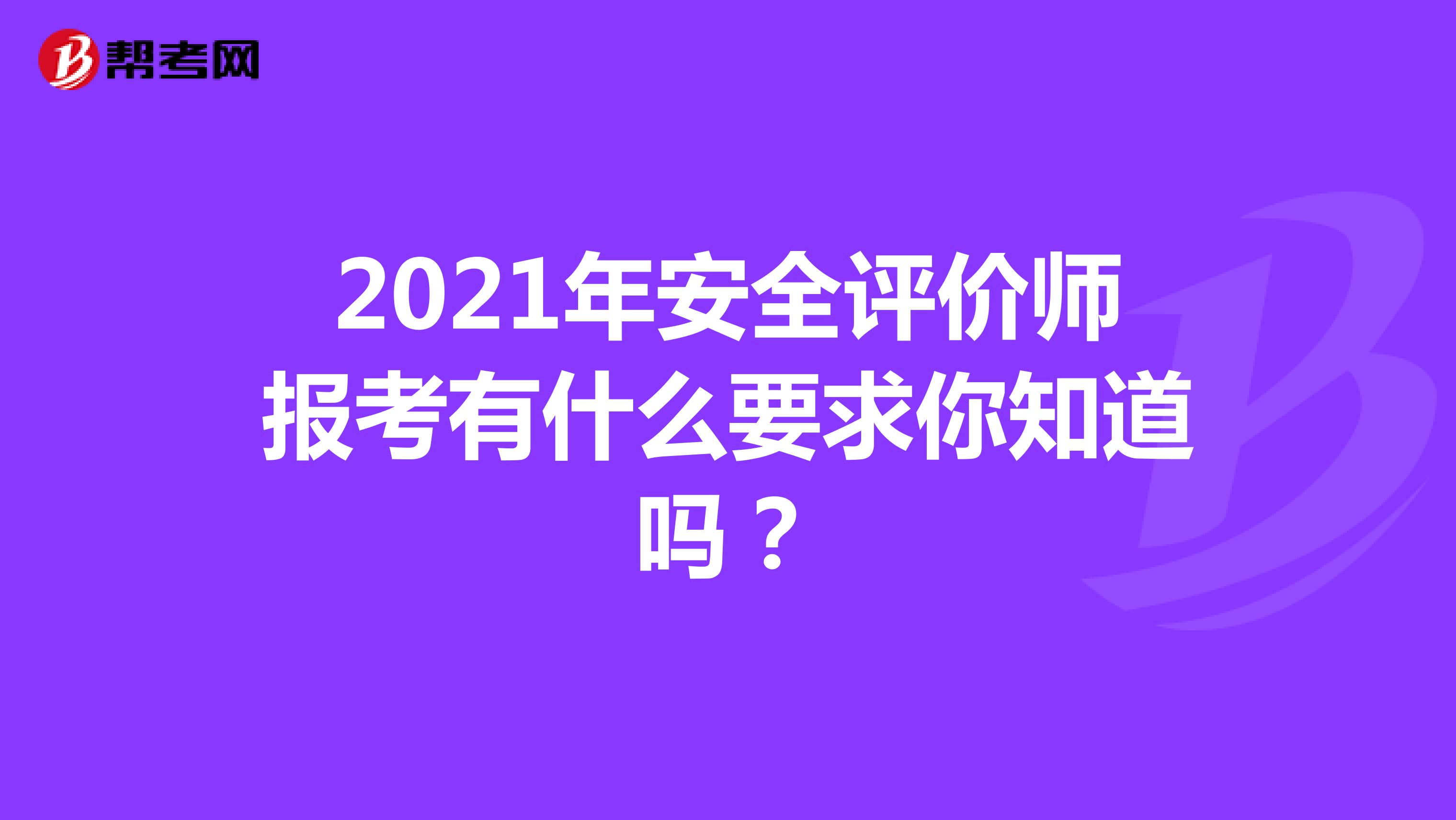 2021年安全评价师报考有什么要求你知道吗？