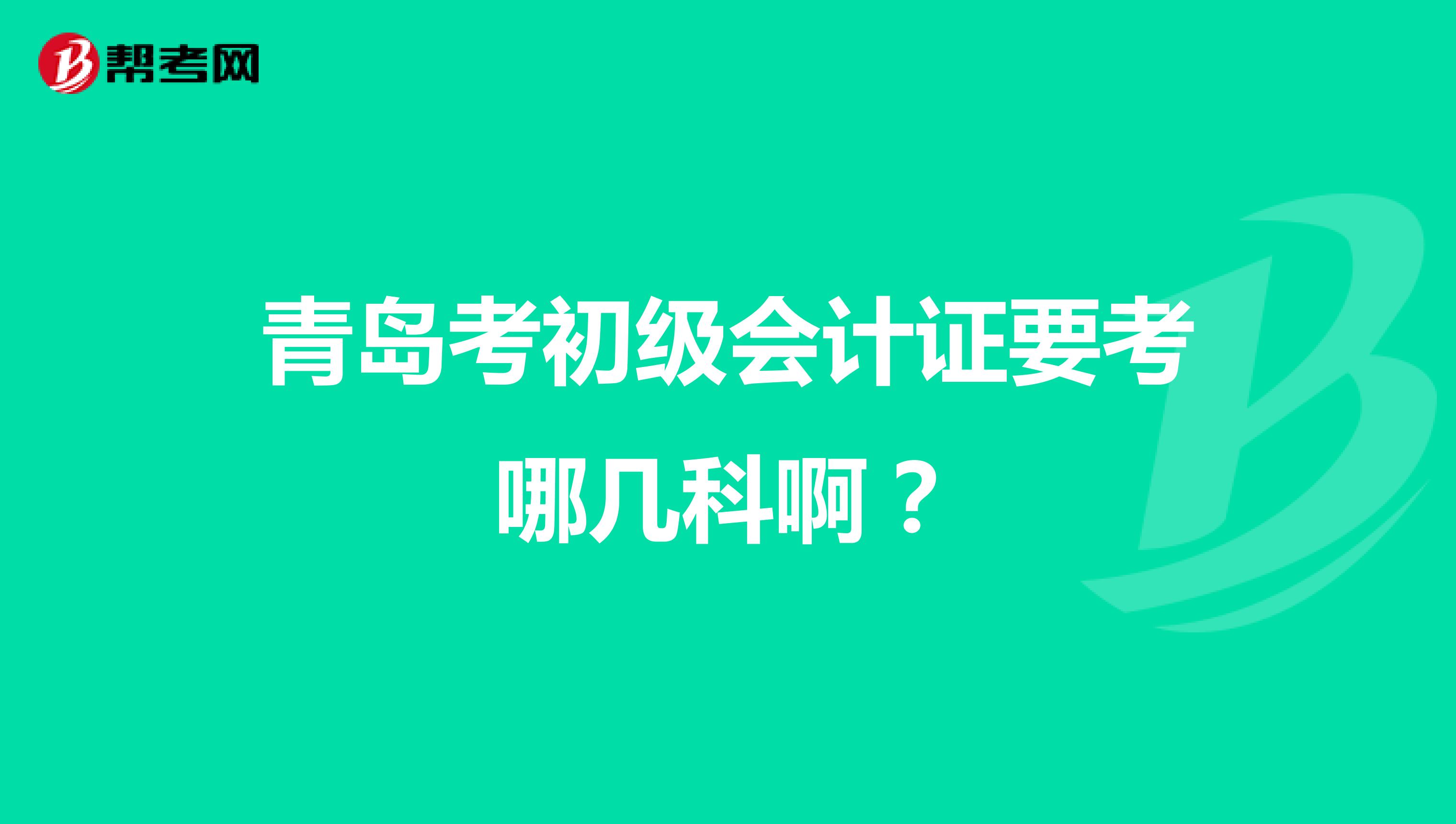 青岛考初级会计证要考哪几科啊？