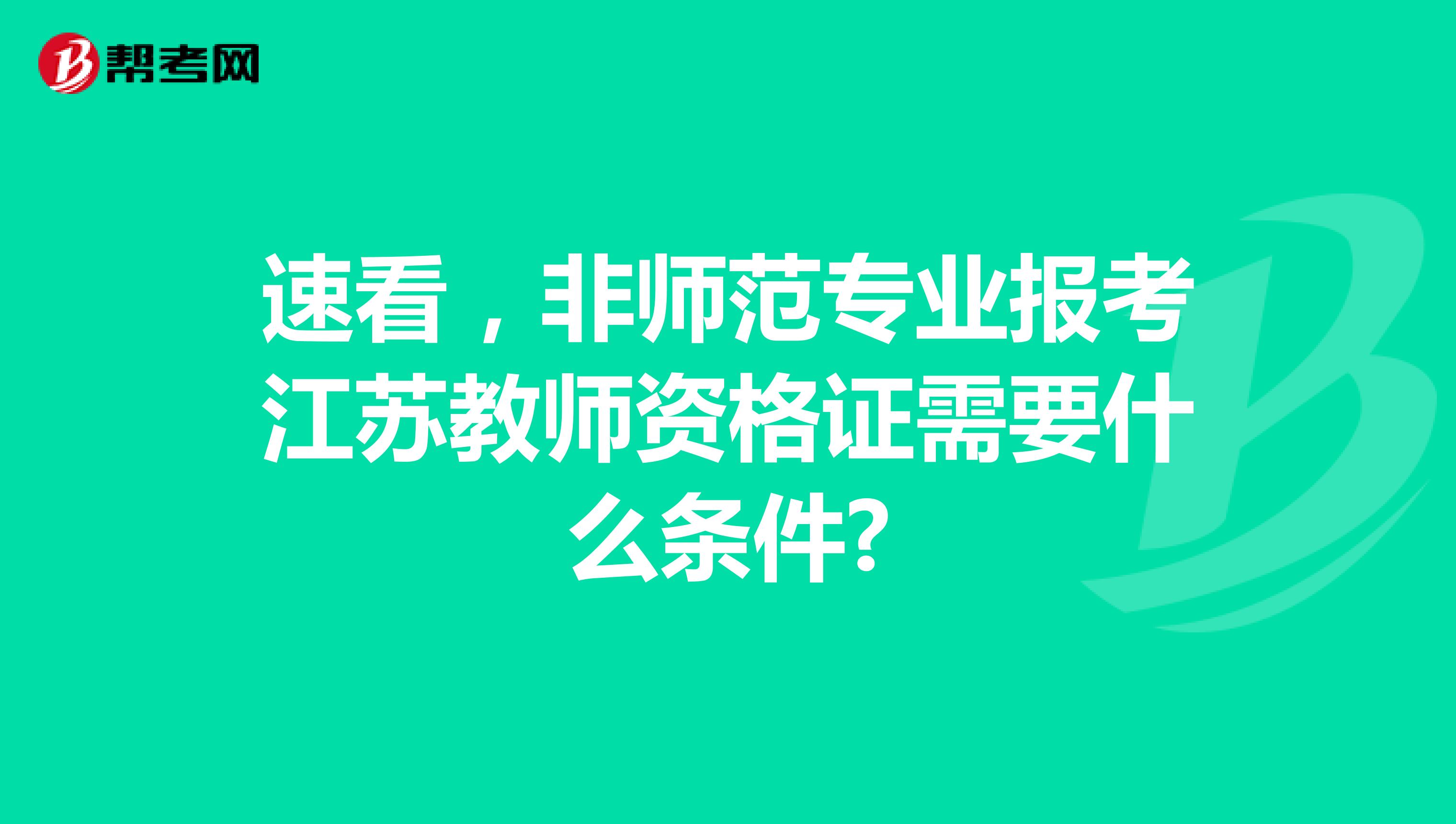 速看，非师范专业报考江苏教师资格证需要什么条件?