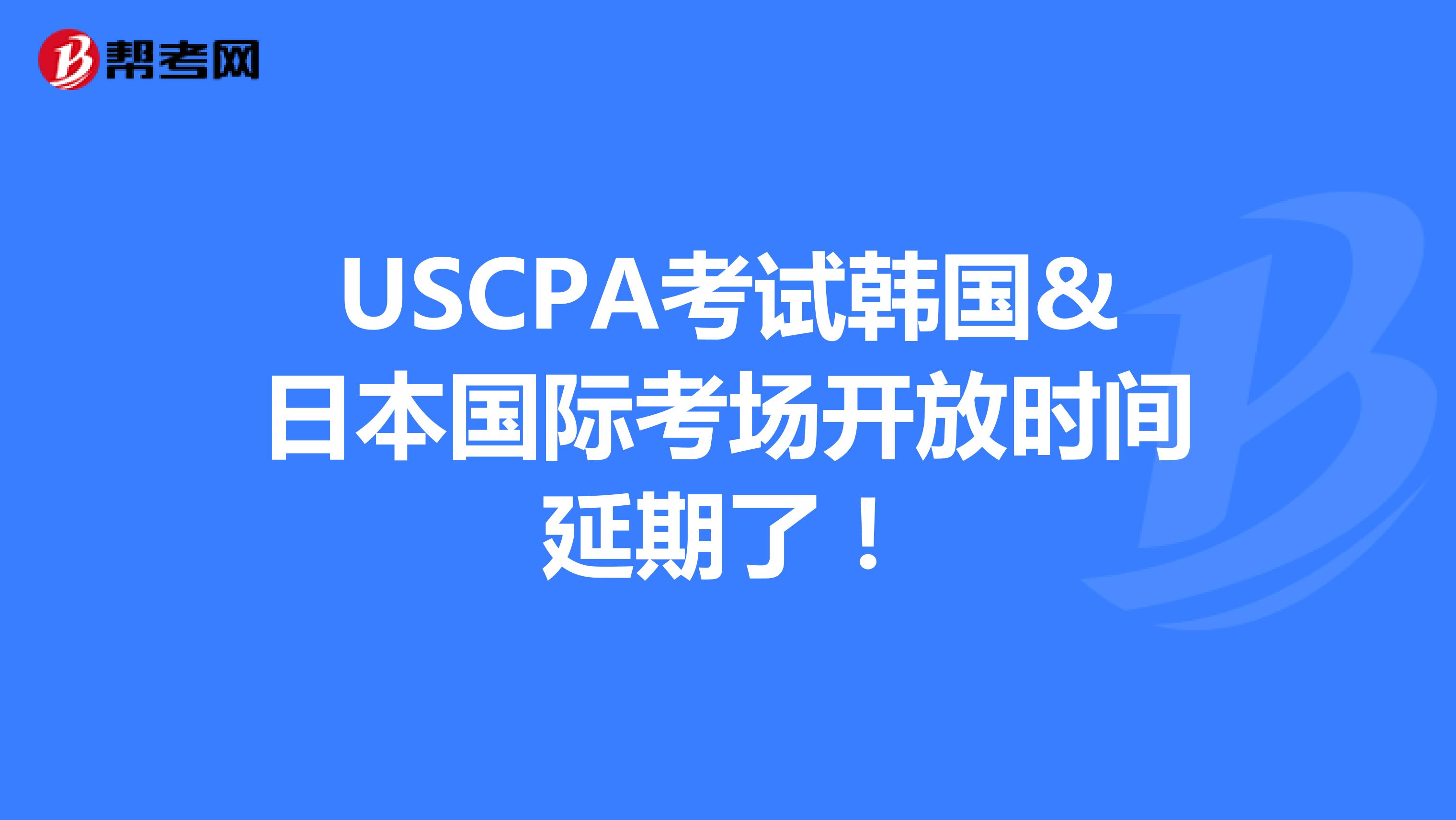 USCPA考试韩国&日本国际考场开放时间延期了！