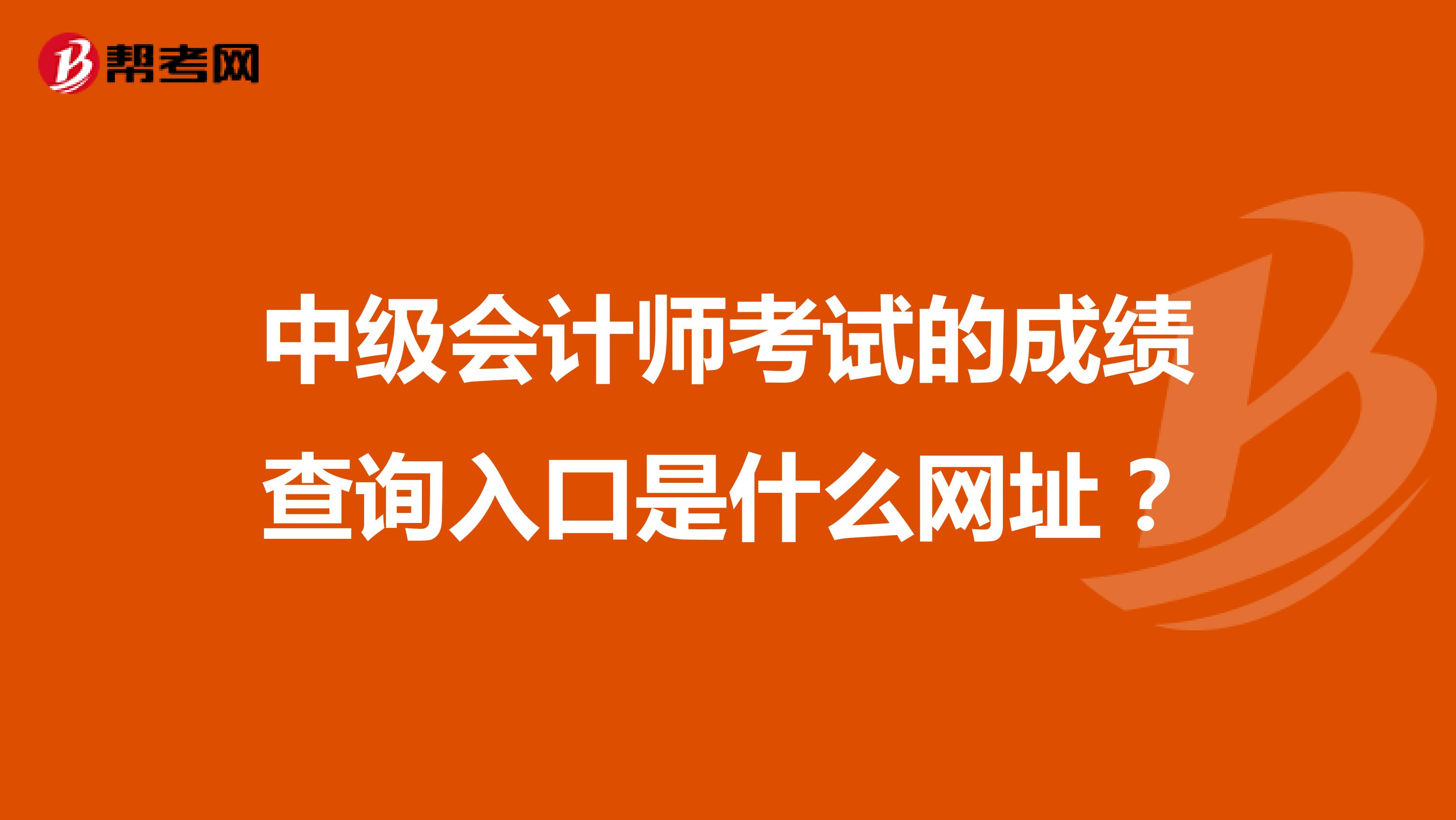 中级会计师考试的成绩查询入口是什么网址？