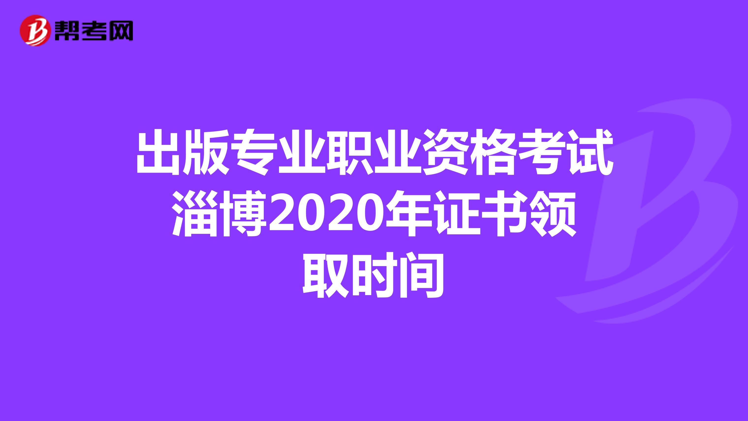出版專業職業資格考試淄博2020年證書領取時間