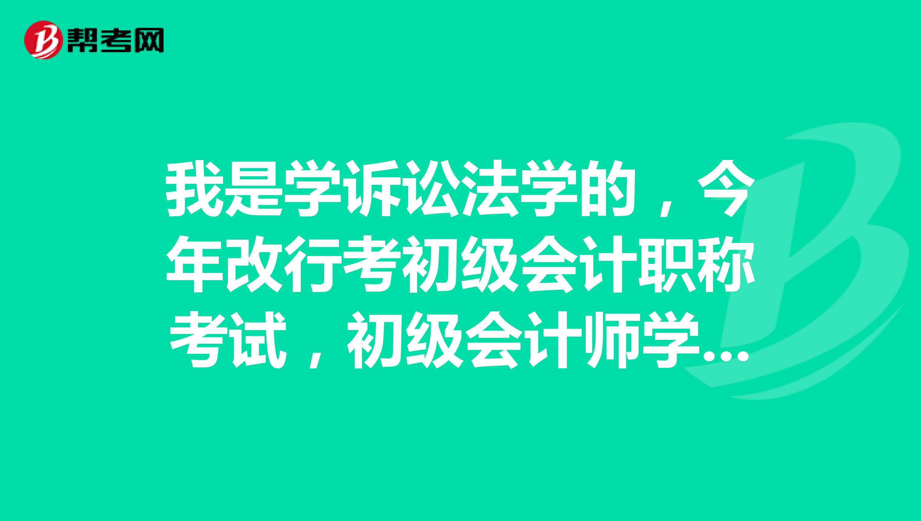 我是学诉讼法学的，今年改行考初级会计职称考试，初级会计师学习科目有哪些呢？