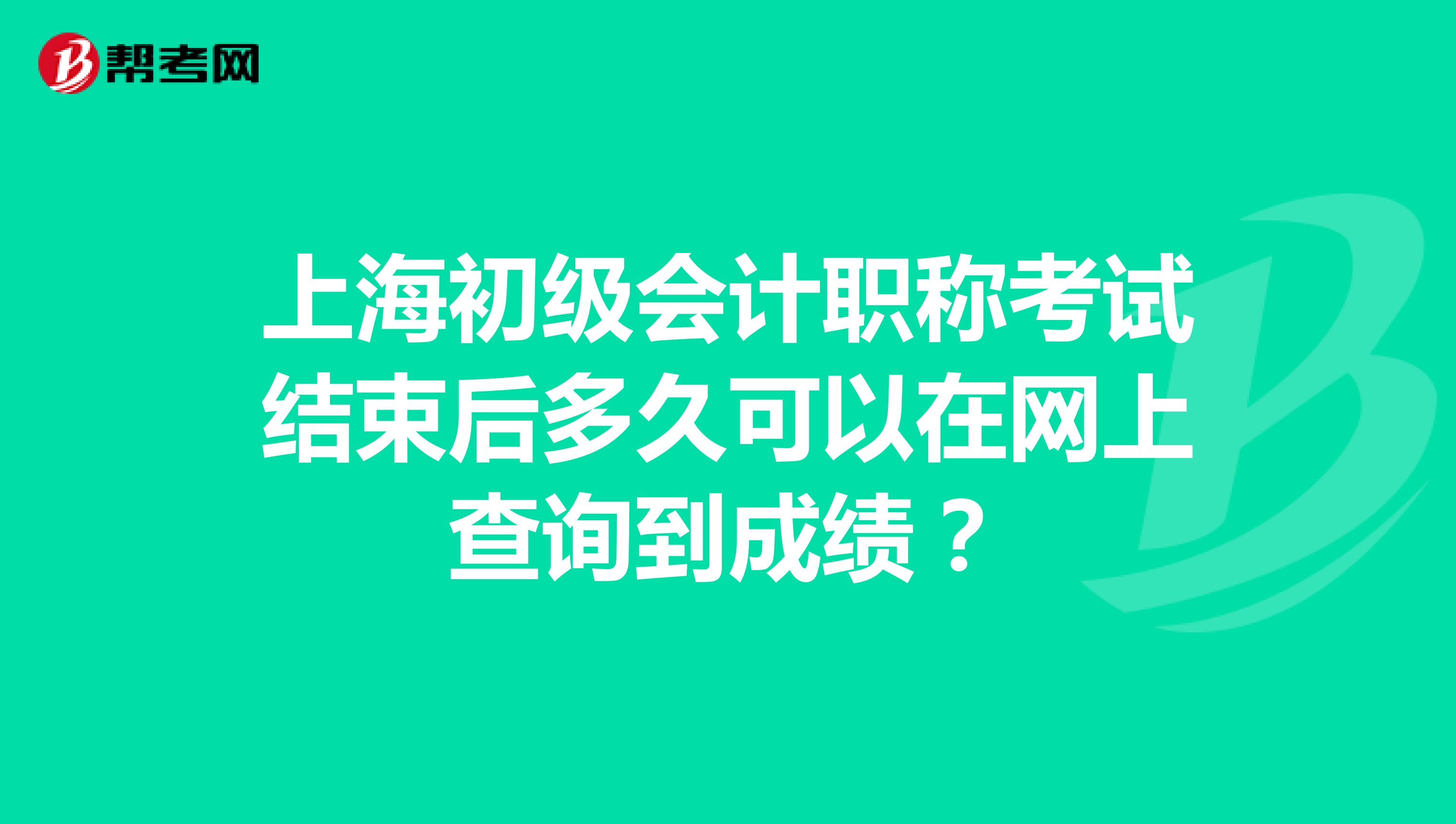 上海初级会计职称考试结束后多久可以在网上查询到成绩?