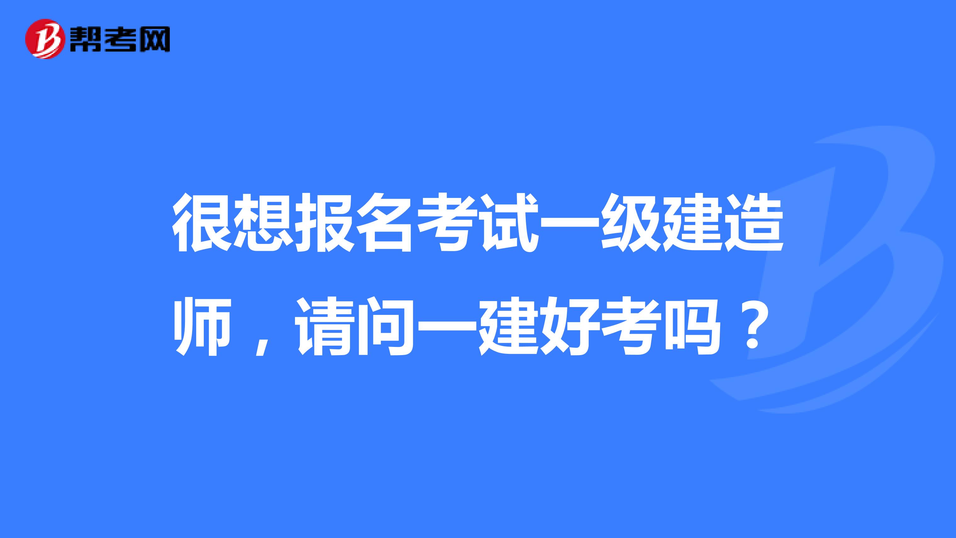 很想报名考试一级建造师，请问一建好考吗？