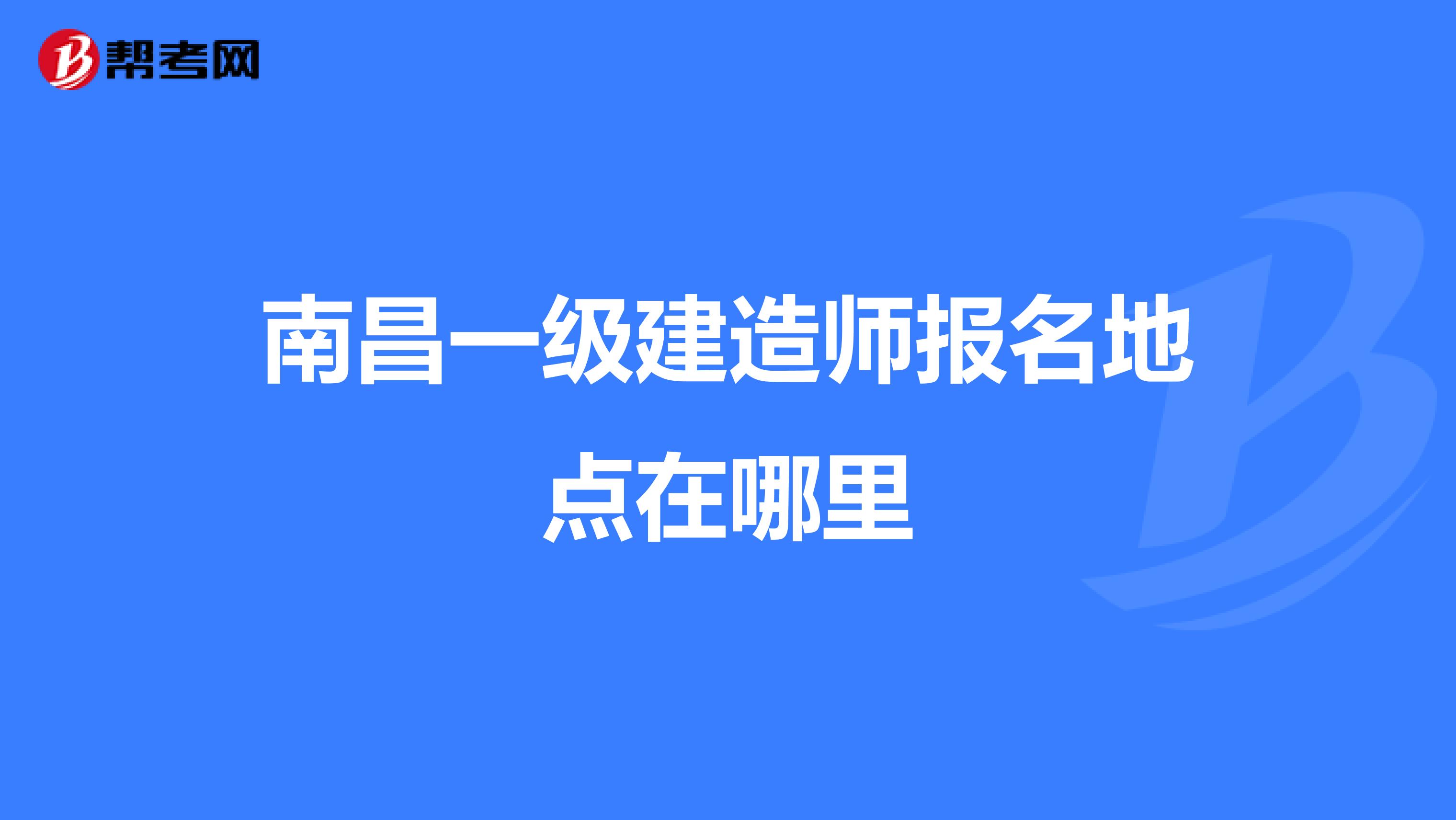 南昌一级建造师报名地点在哪里