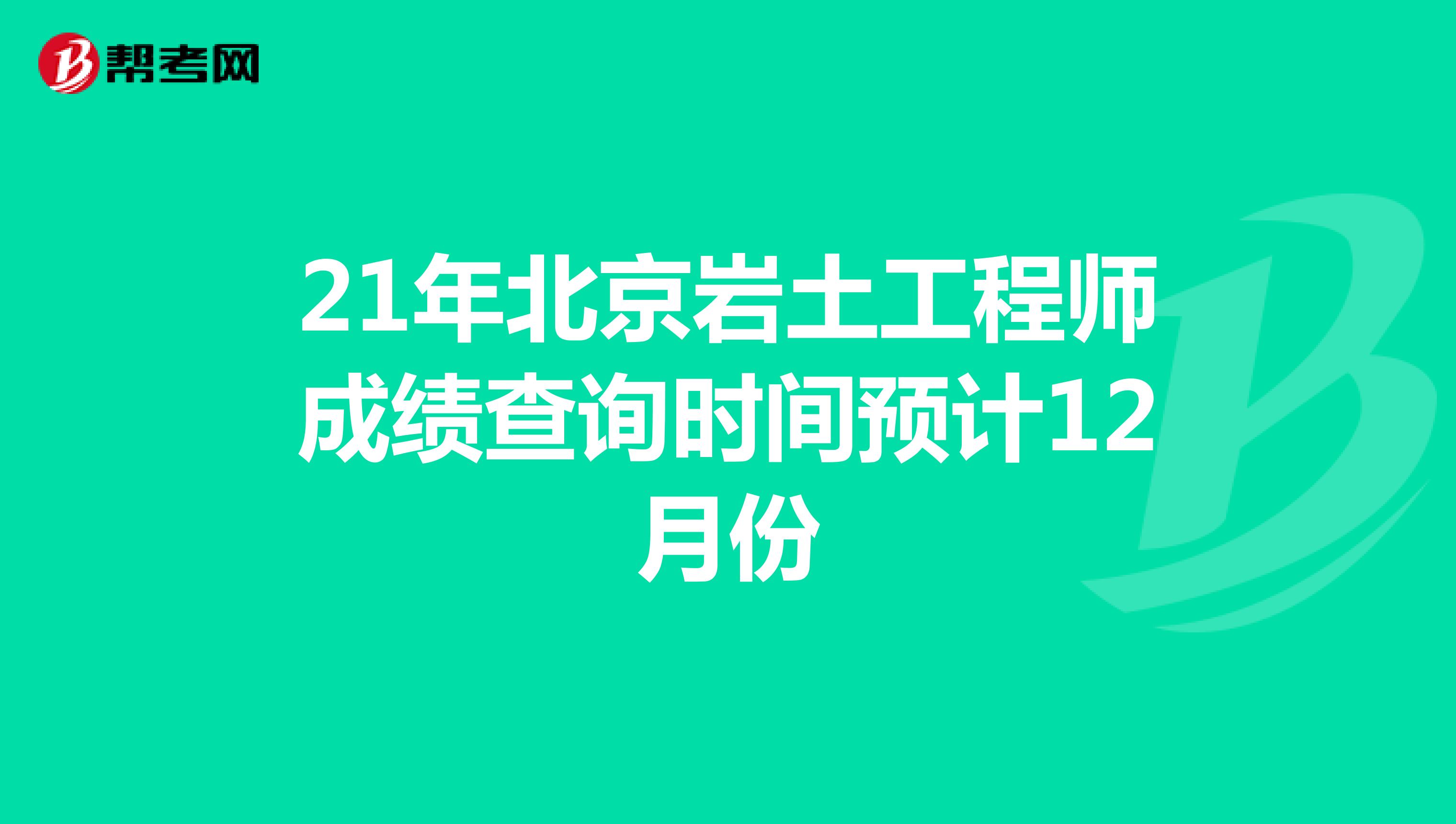 21年北京岩土工程师成绩查询时间预计12月份