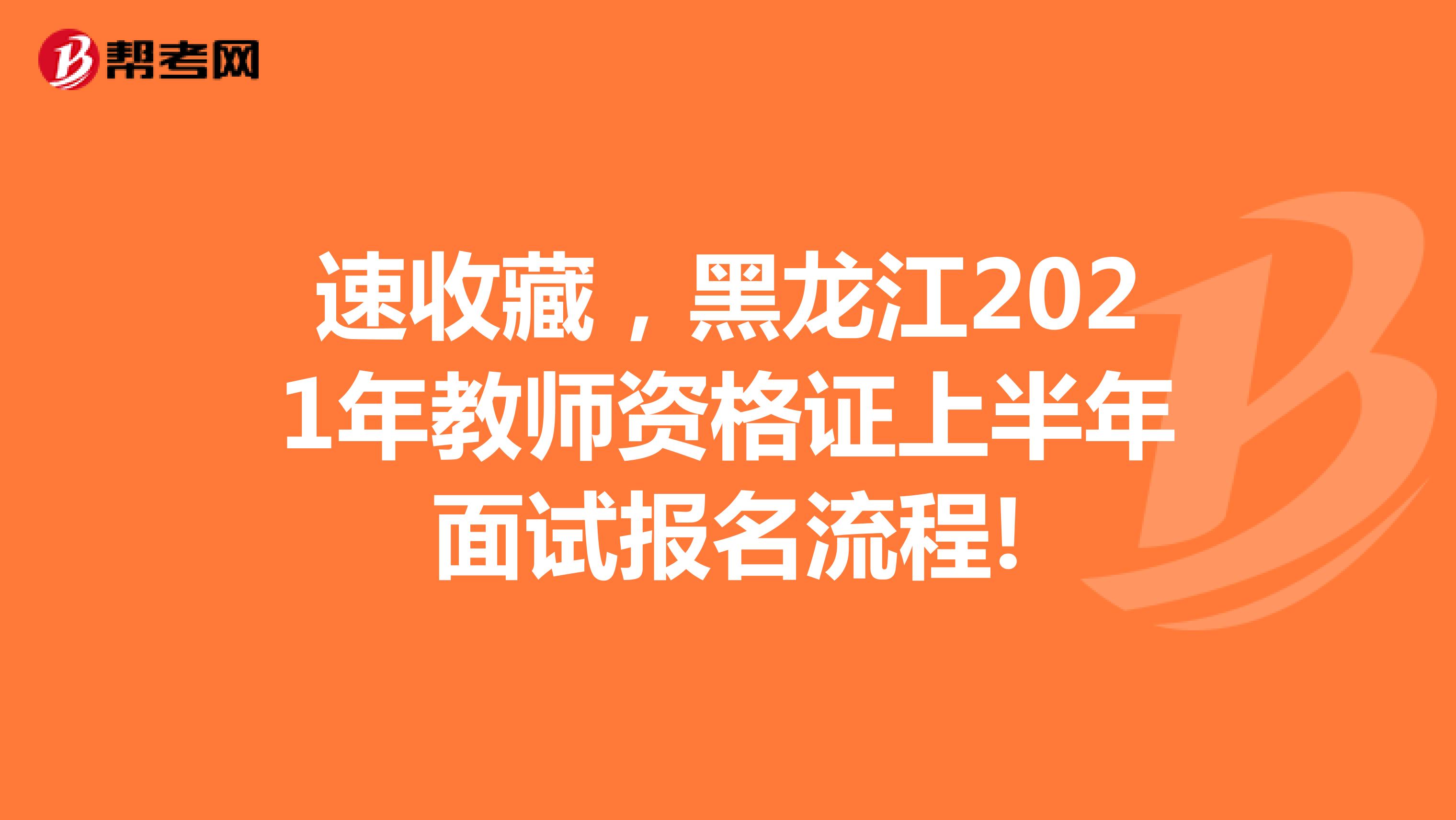 速收藏，黑龙江2021年教师资格证上半年面试报名流程!