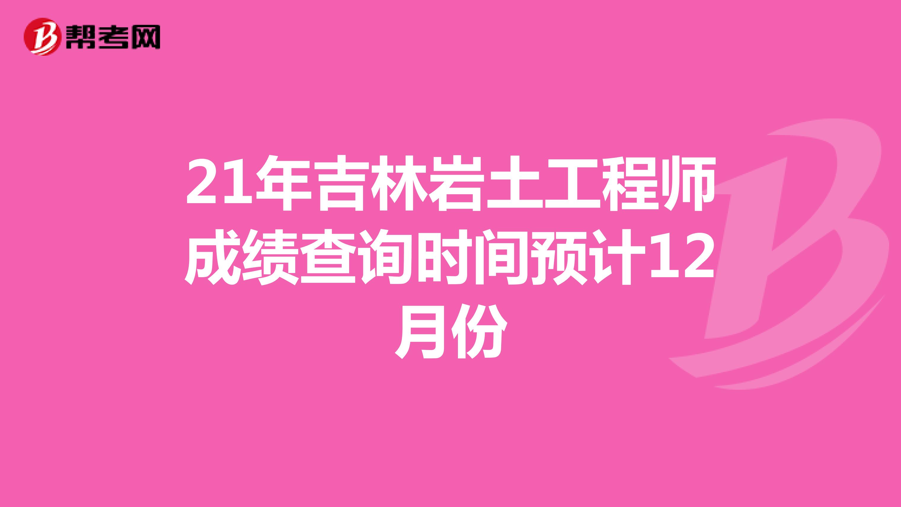 21年吉林岩土工程师成绩查询时间预计12月份