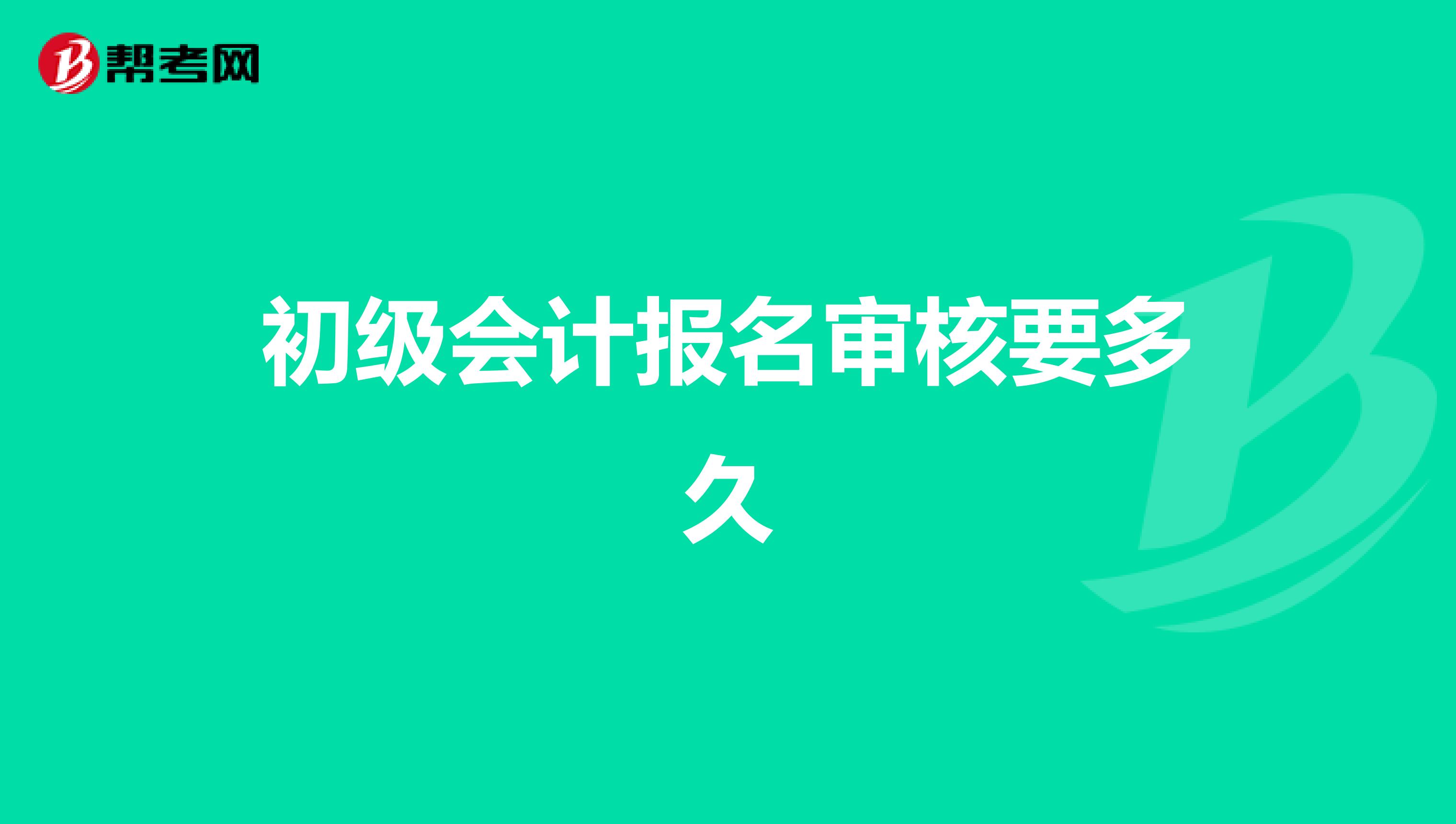 初级会计报名审核要多久
