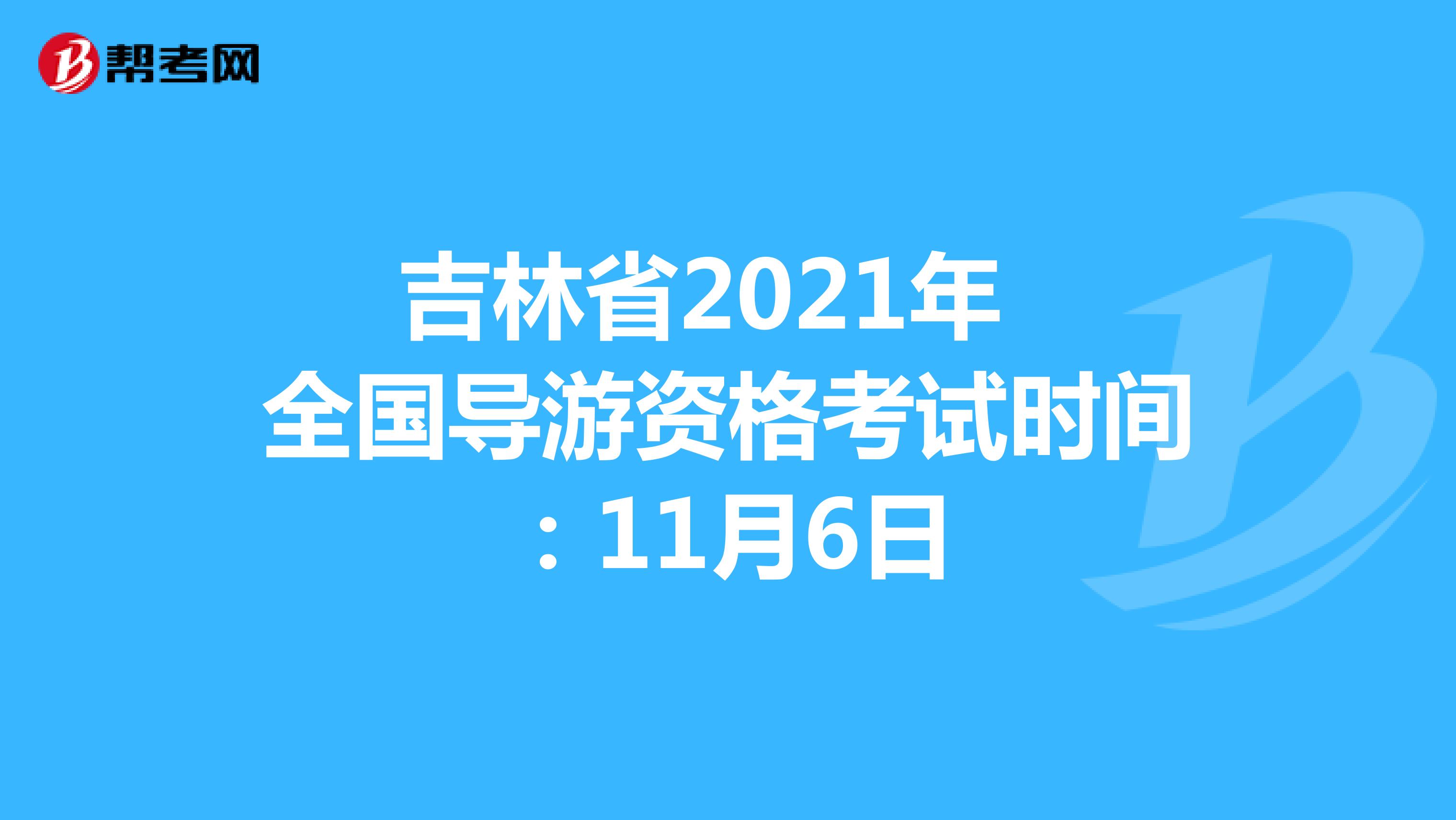 吉林省2021年全国导游资格考试时间：11月6日