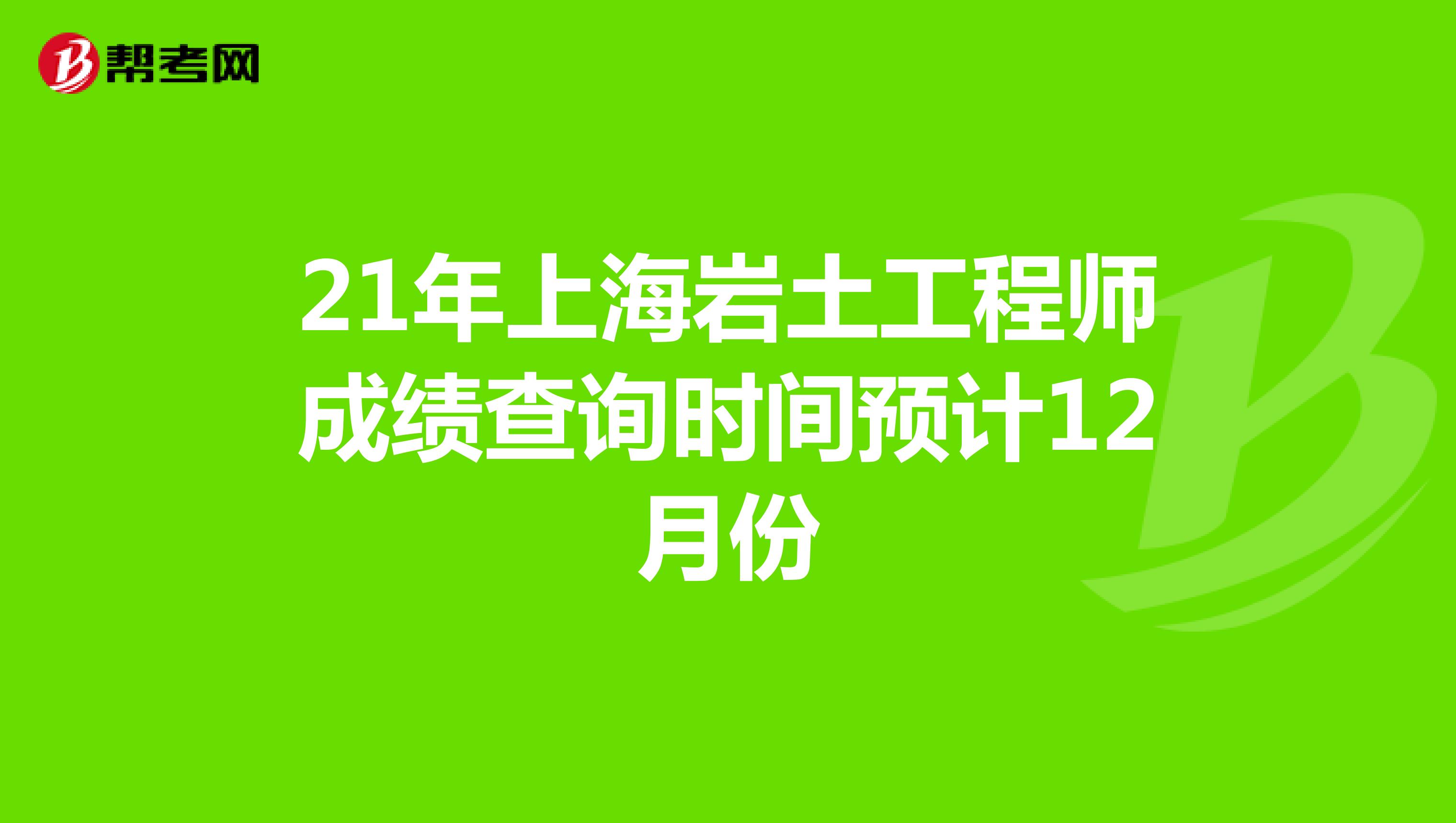 21年上海岩土工程师成绩查询时间预计12月份