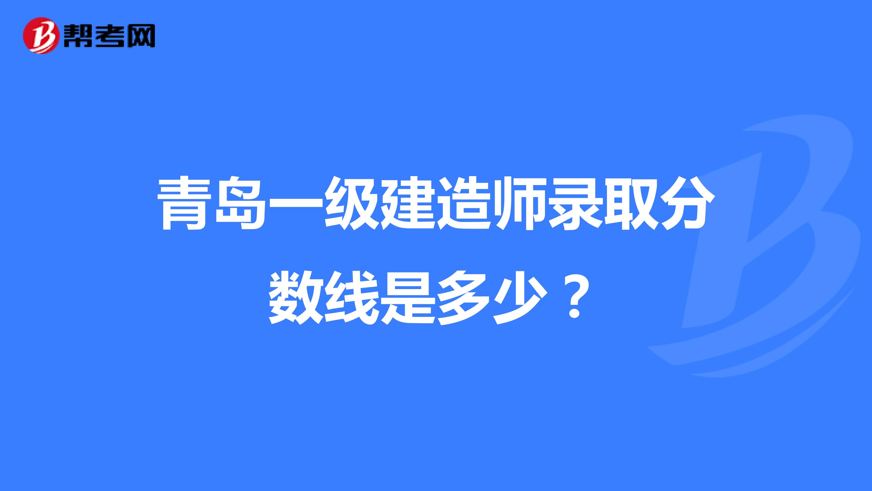 青岛一级建造师录取分数线是多少？