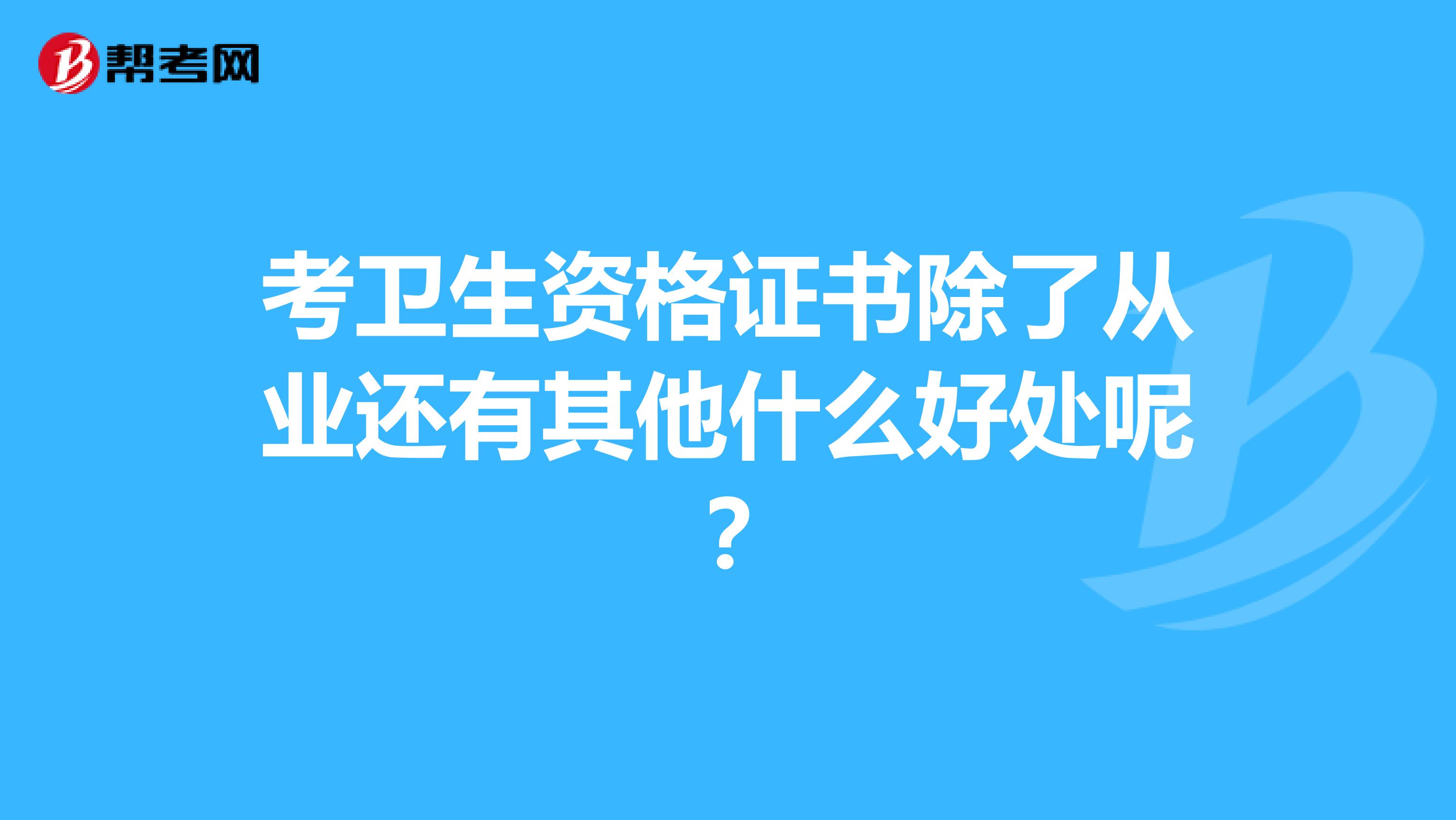考卫生资格证书除了从业还有其他什么好处呢？