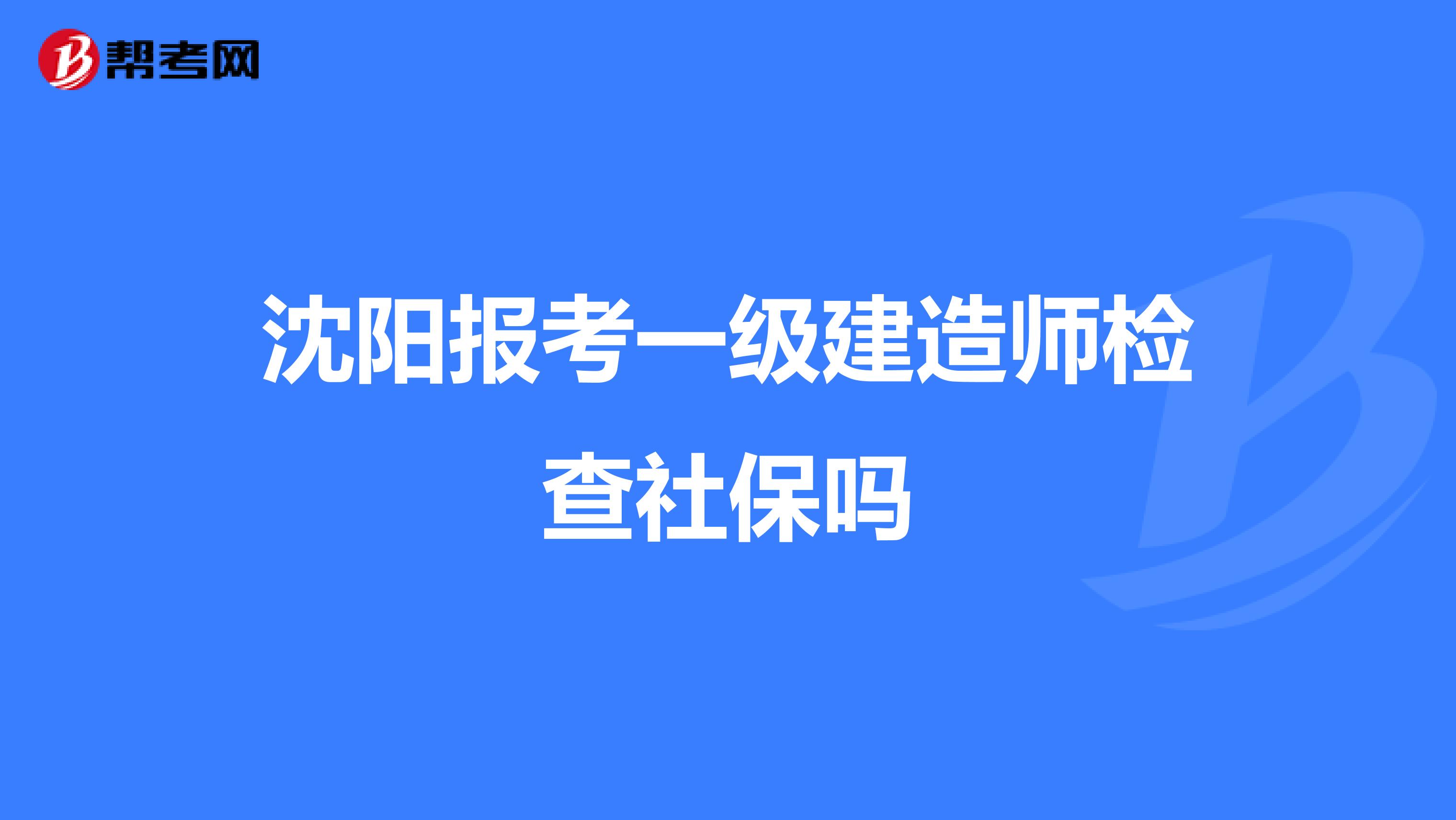 沈阳报考一级建造师检查社保吗