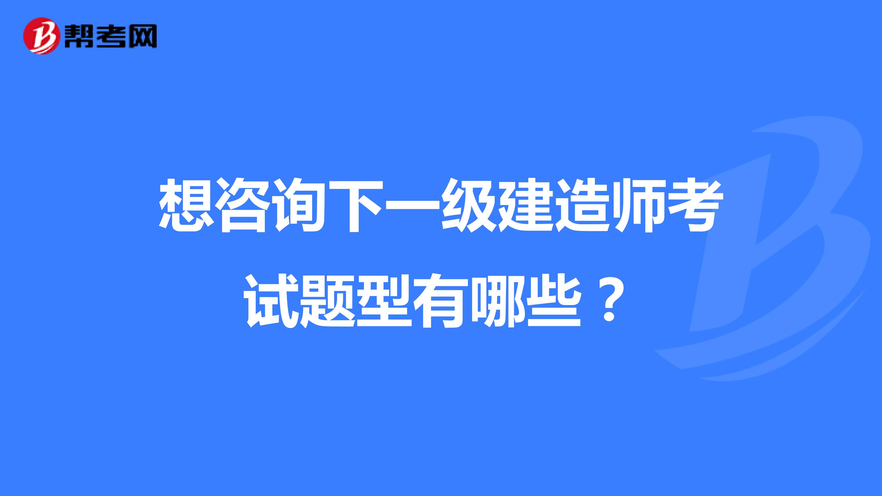 想咨询下一级建造师考试题型有哪些？