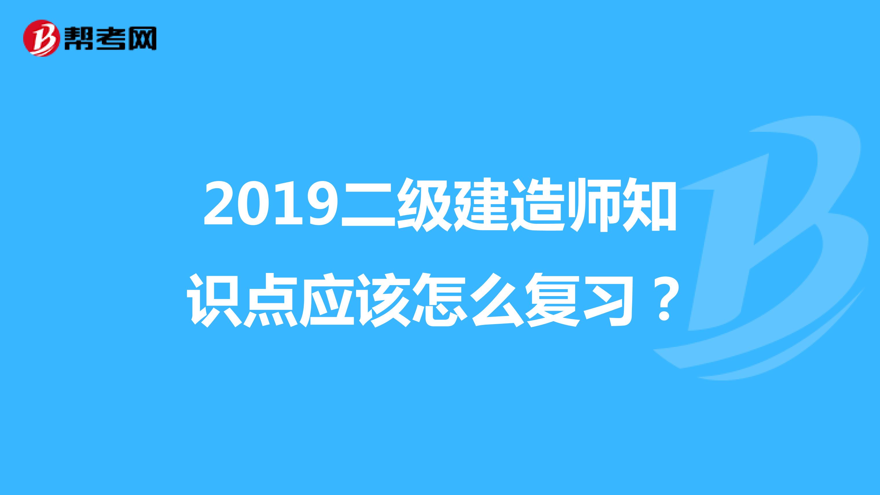 2019二级建造师知识点应该怎么复习?