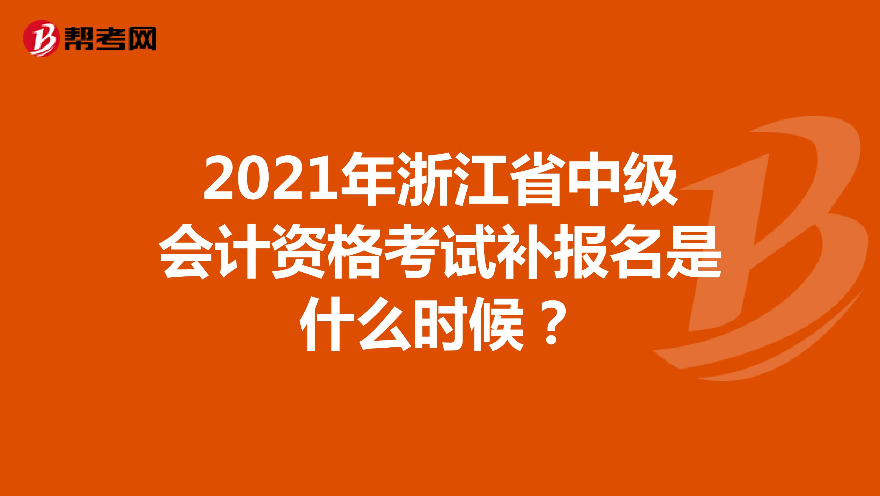 2021年浙江省中级会计资格考试补报名是什么时候？