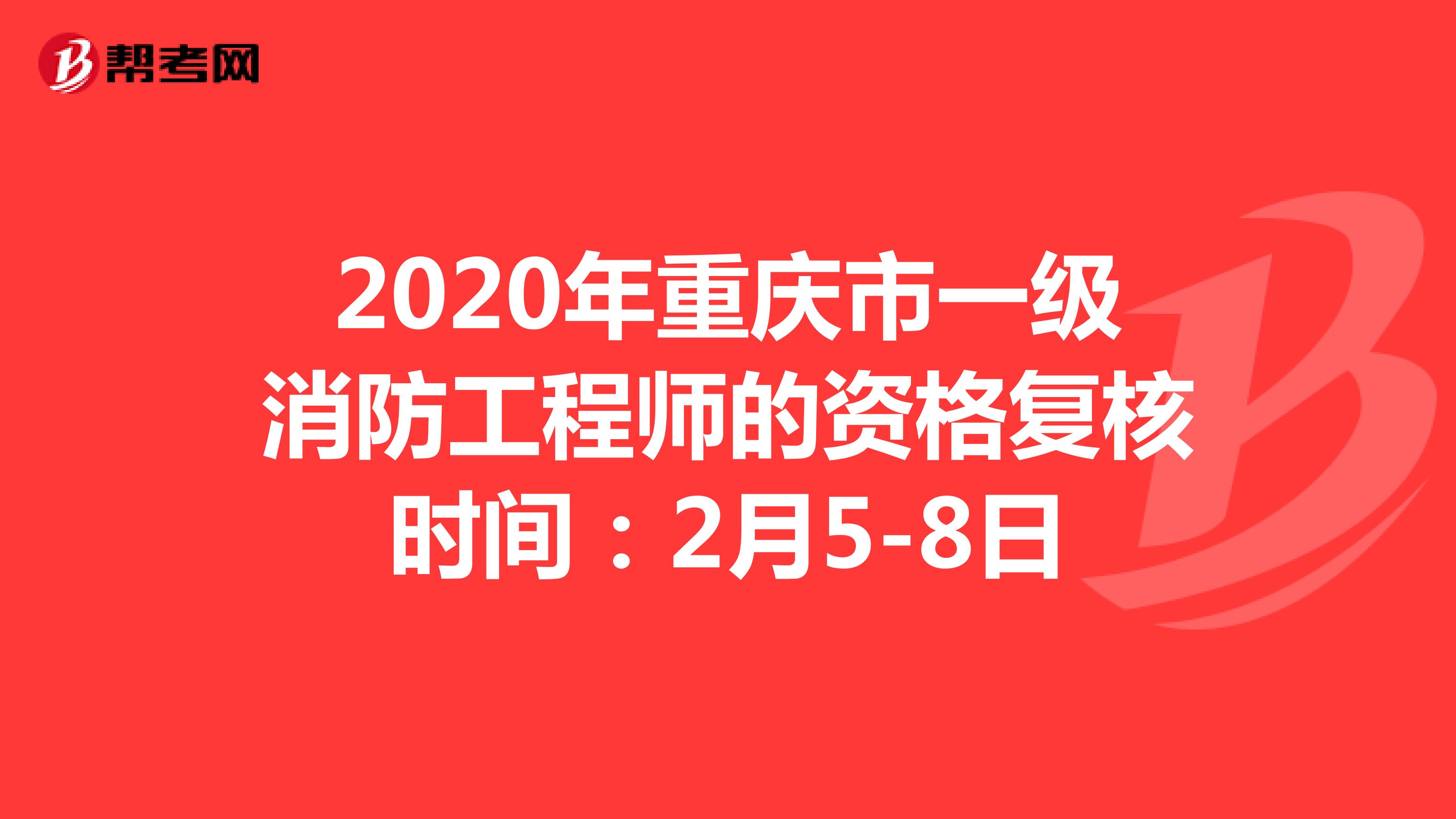 2020年重庆市一级消防工程师的资格复核时间：2月5-8日