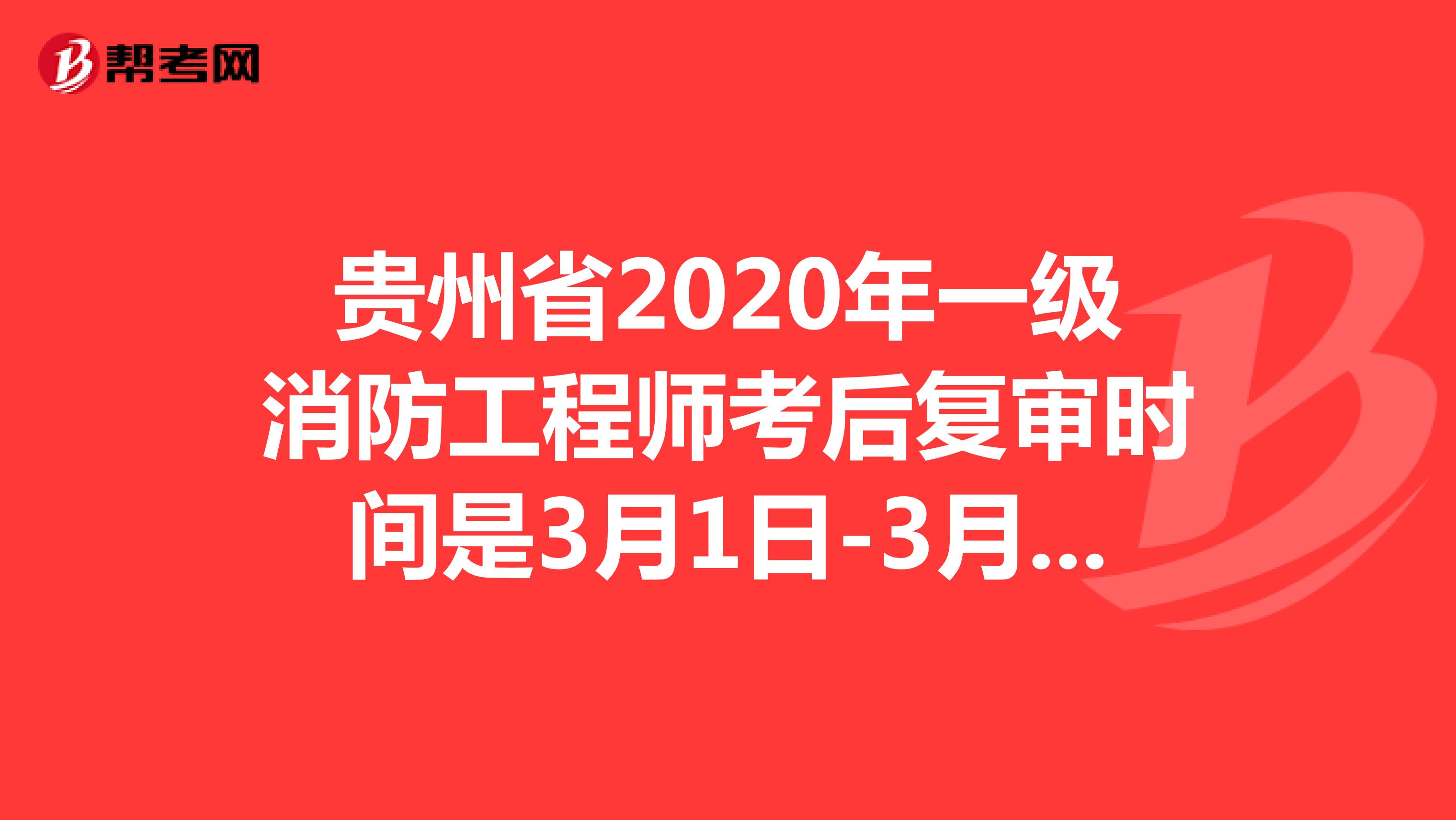 贵州省2020年一级消防工程师考后复审时间：3月1日-3月12日