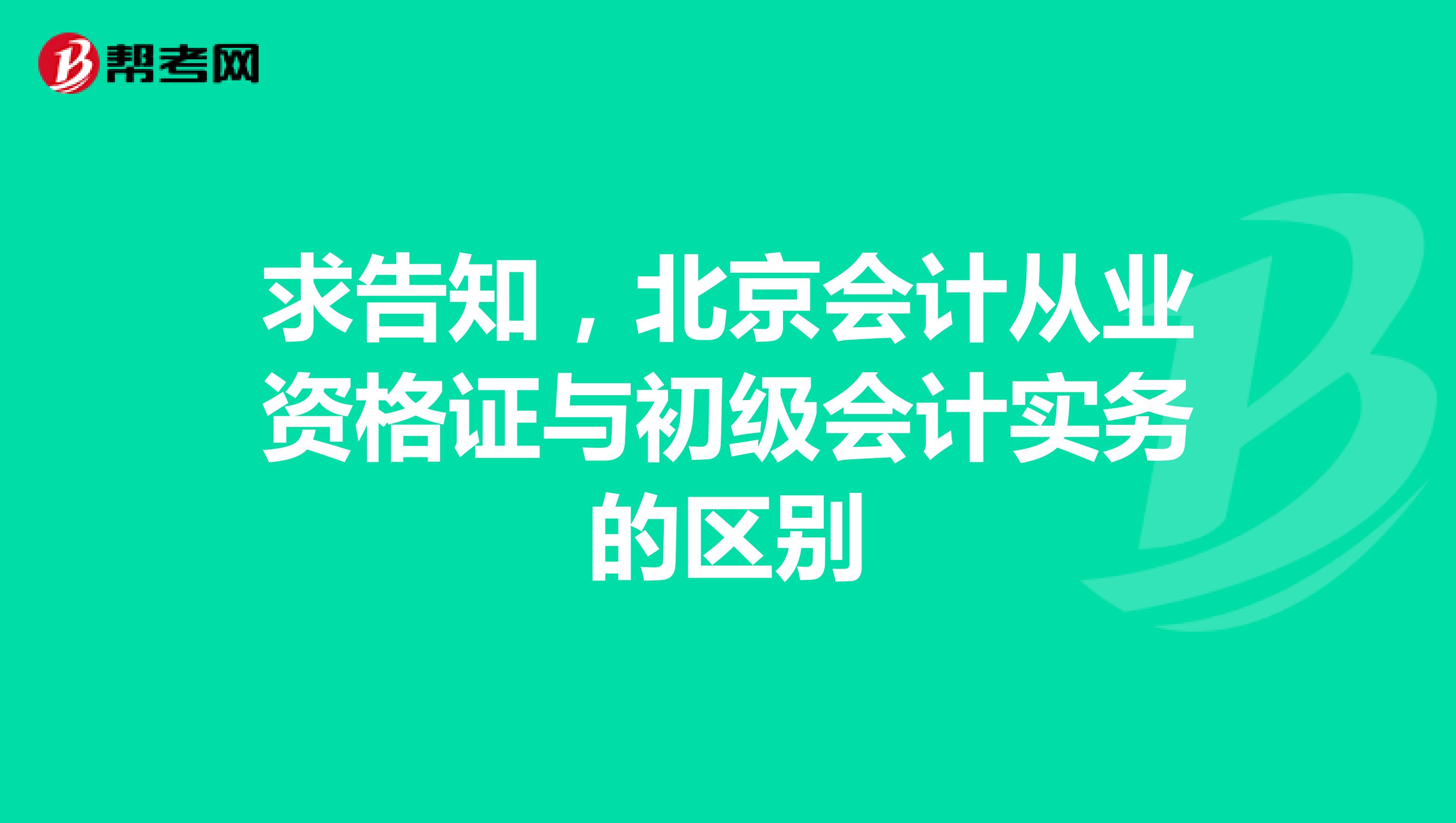 求告知，北京会计从业资格证与初级会计实务的区别