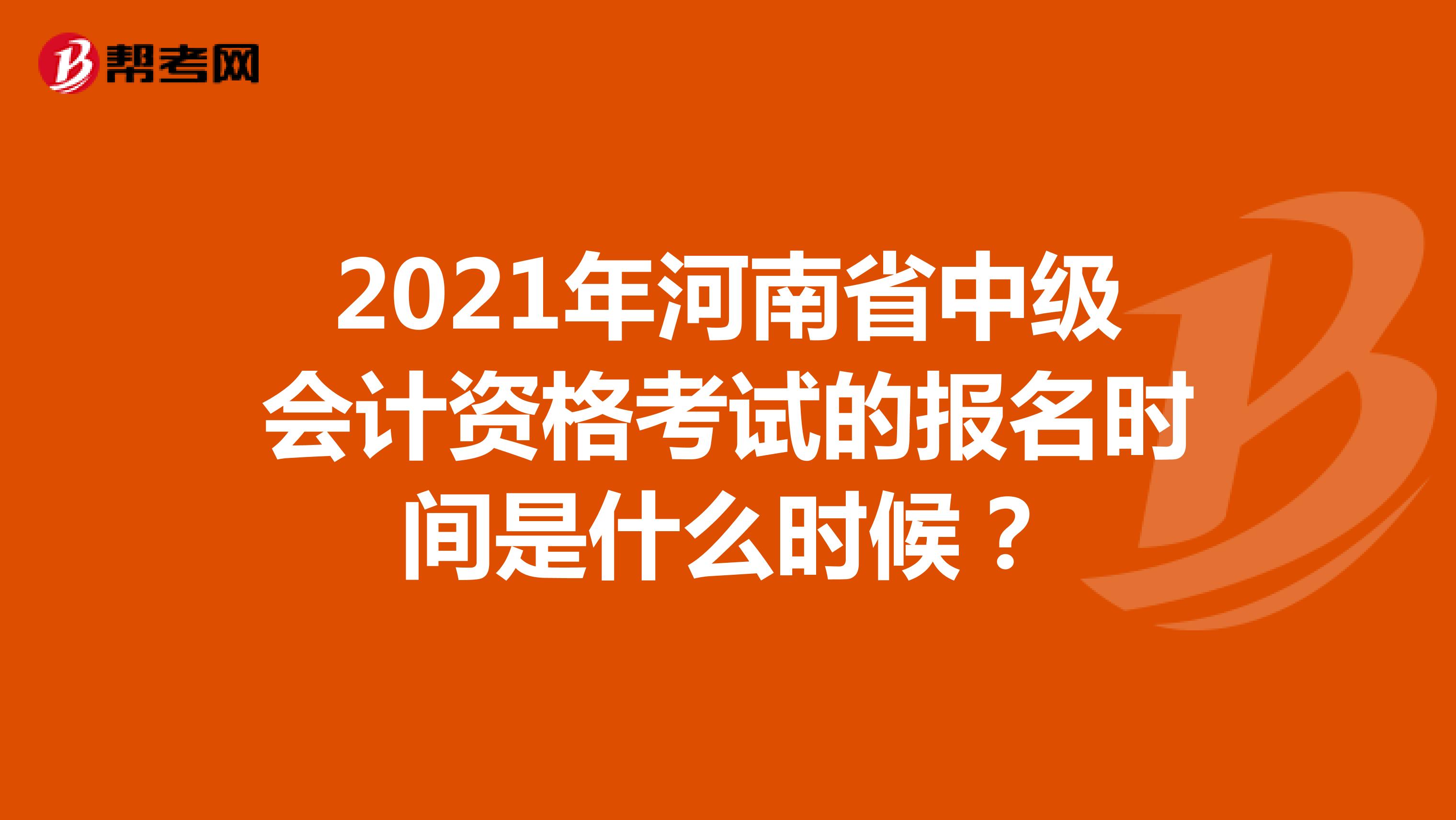 2021年河南省中级会计资格考试的报名时间是什么时候？