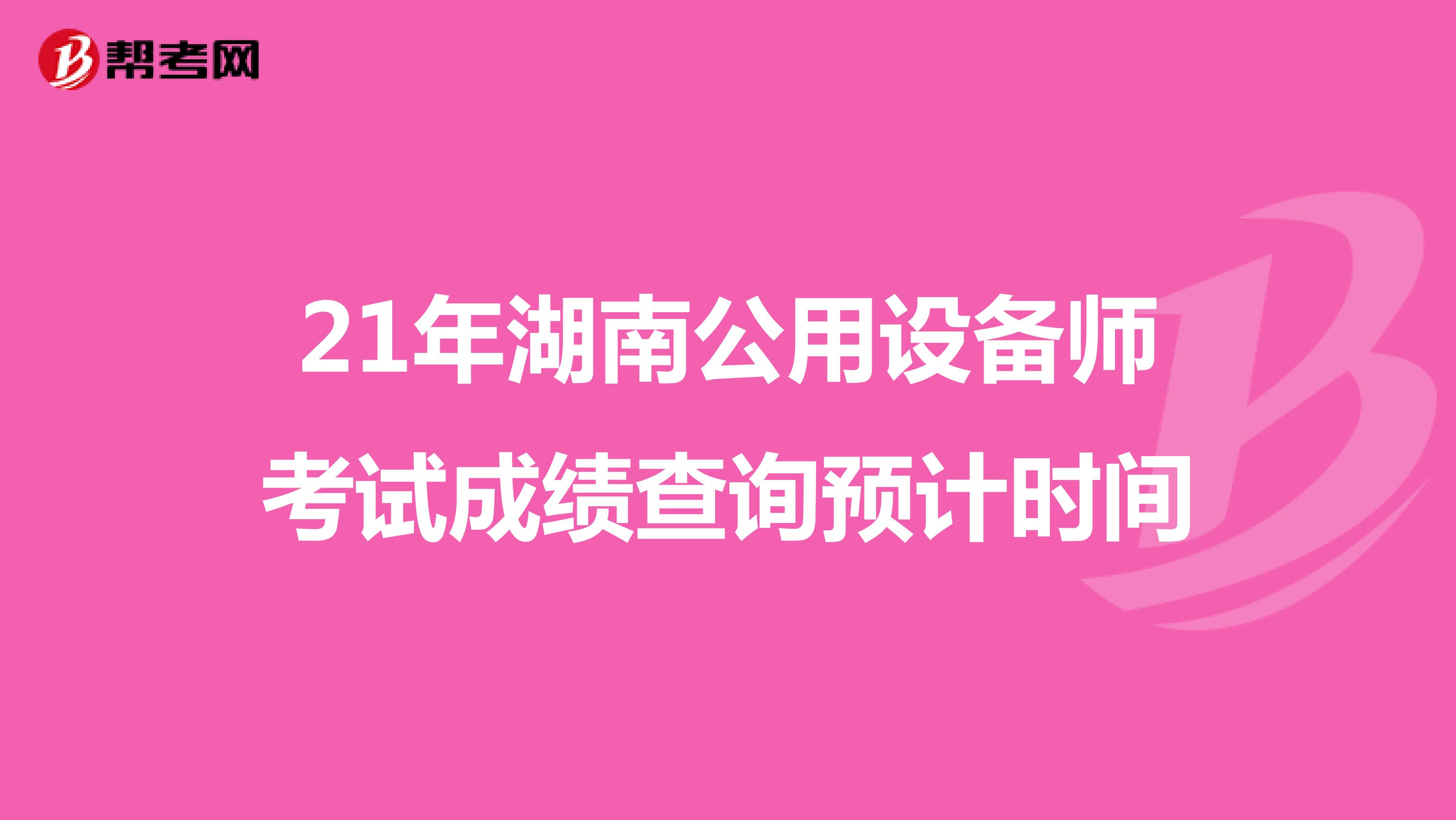 21年湖南公用设备师考试成绩查询预计时间