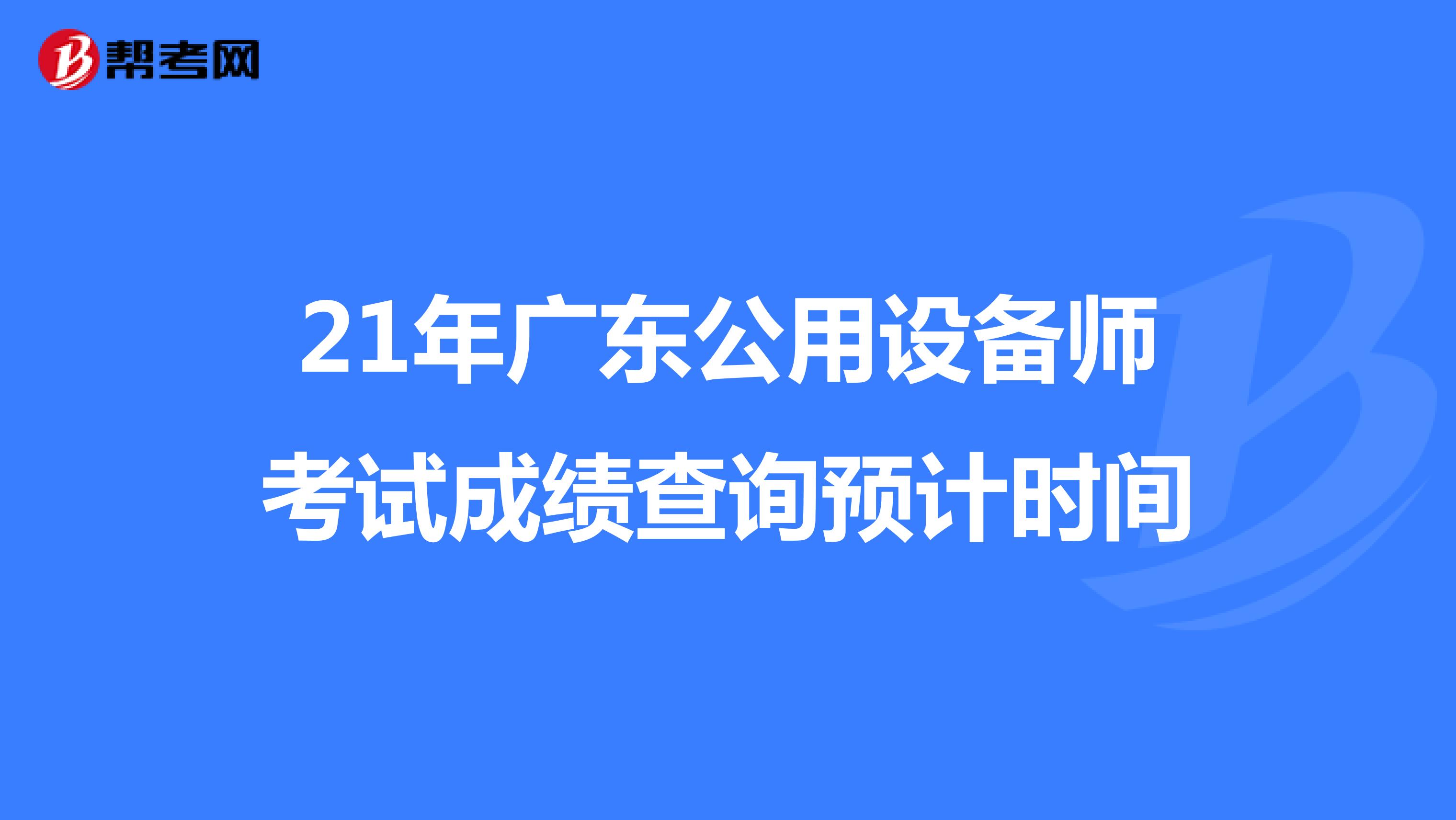 21年广东公用设备师考试成绩查询预计时间