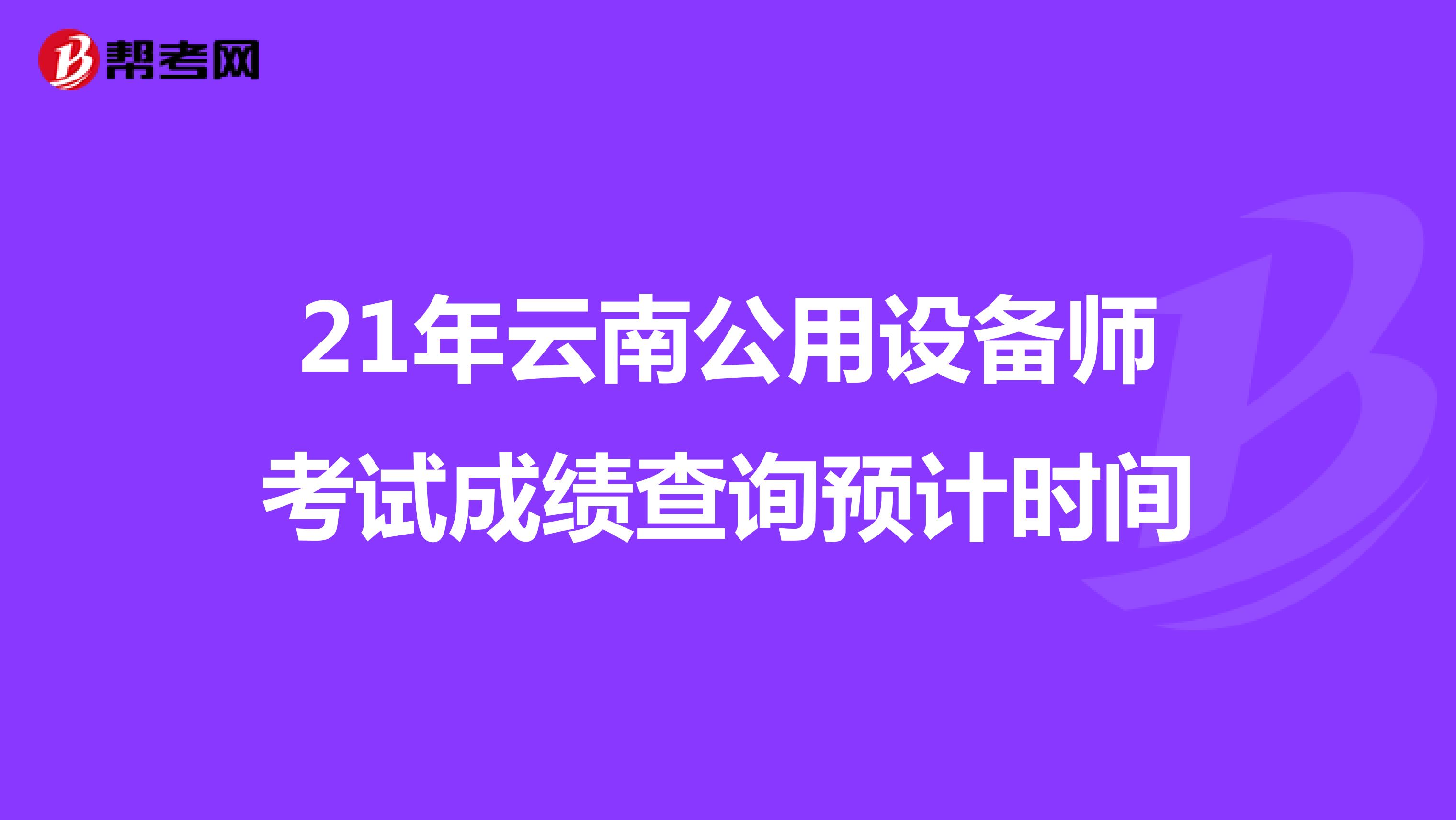 21年云南公用設備師考試成績查詢預計時間