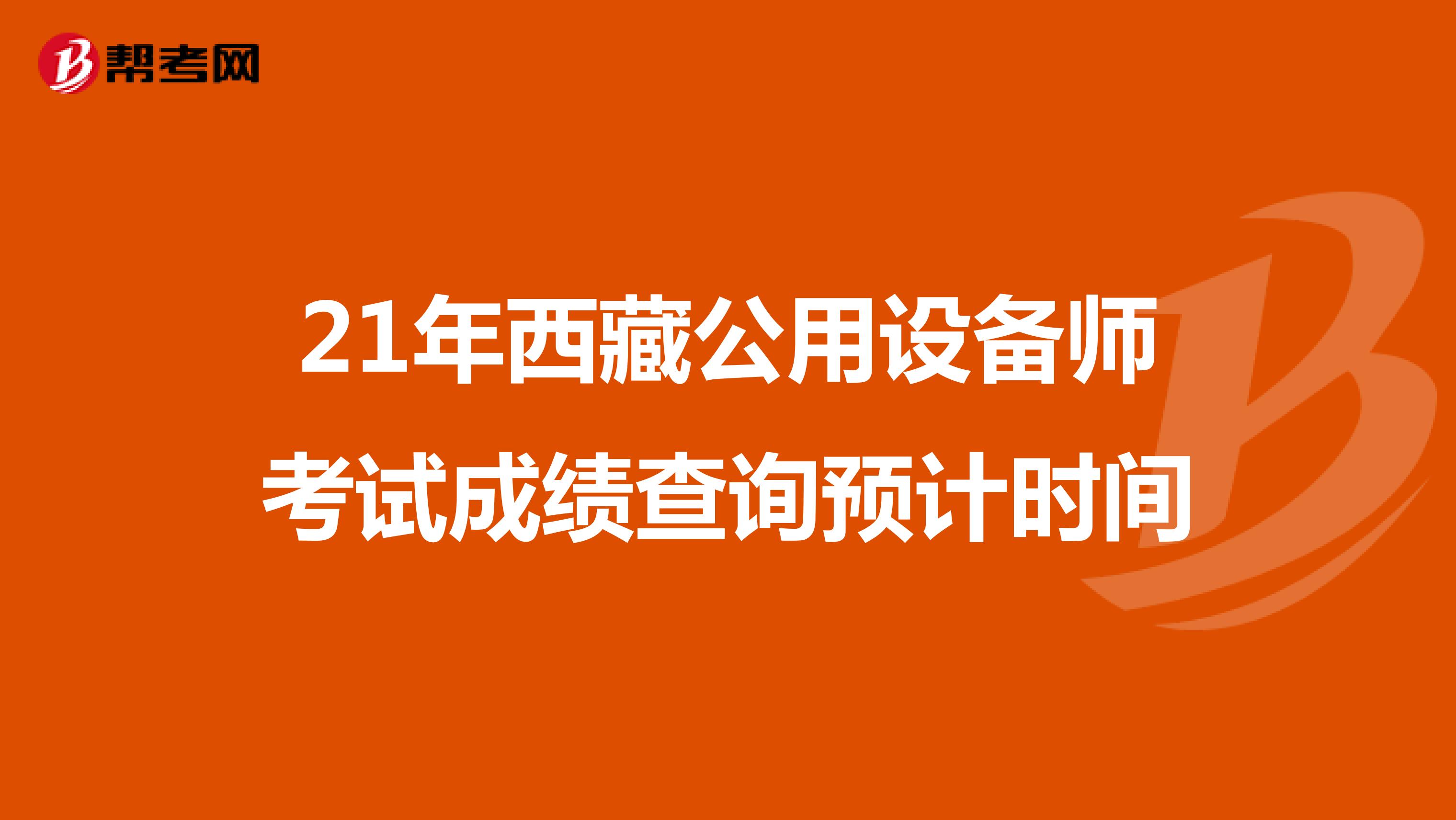 21年西藏公用设备师考试成绩查询预计时间