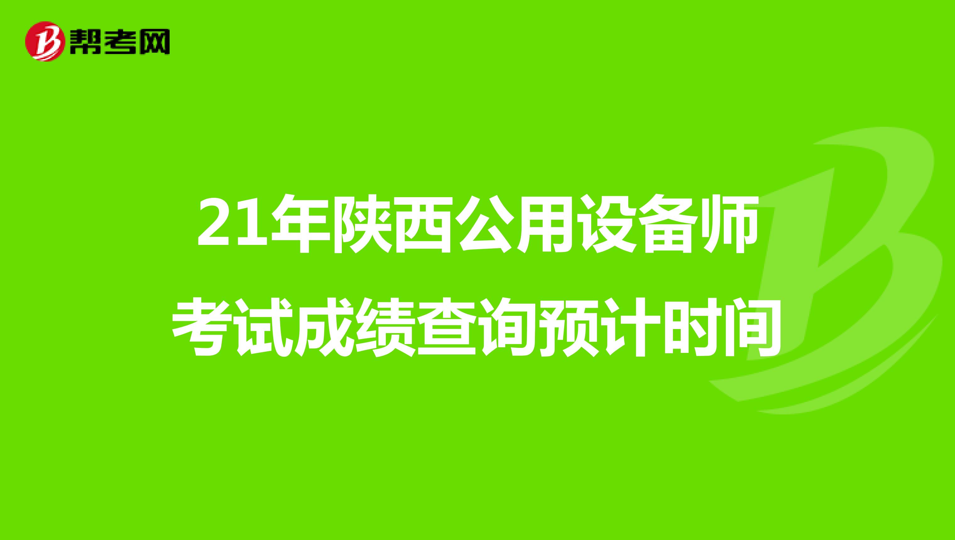 21年陕西公用设备师考试成绩查询预计时间