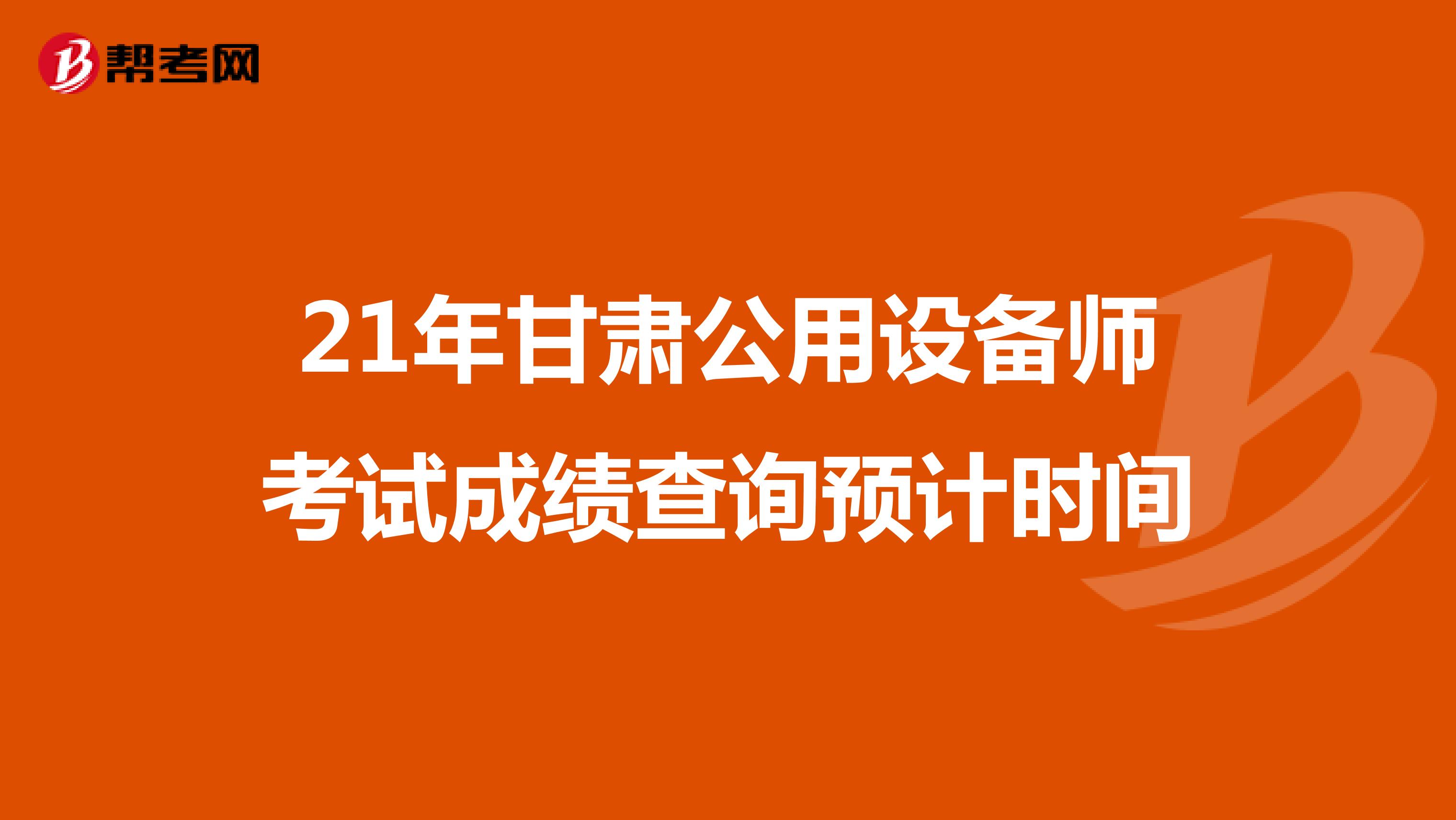 21年甘肃公用设备师考试成绩查询预计时间
