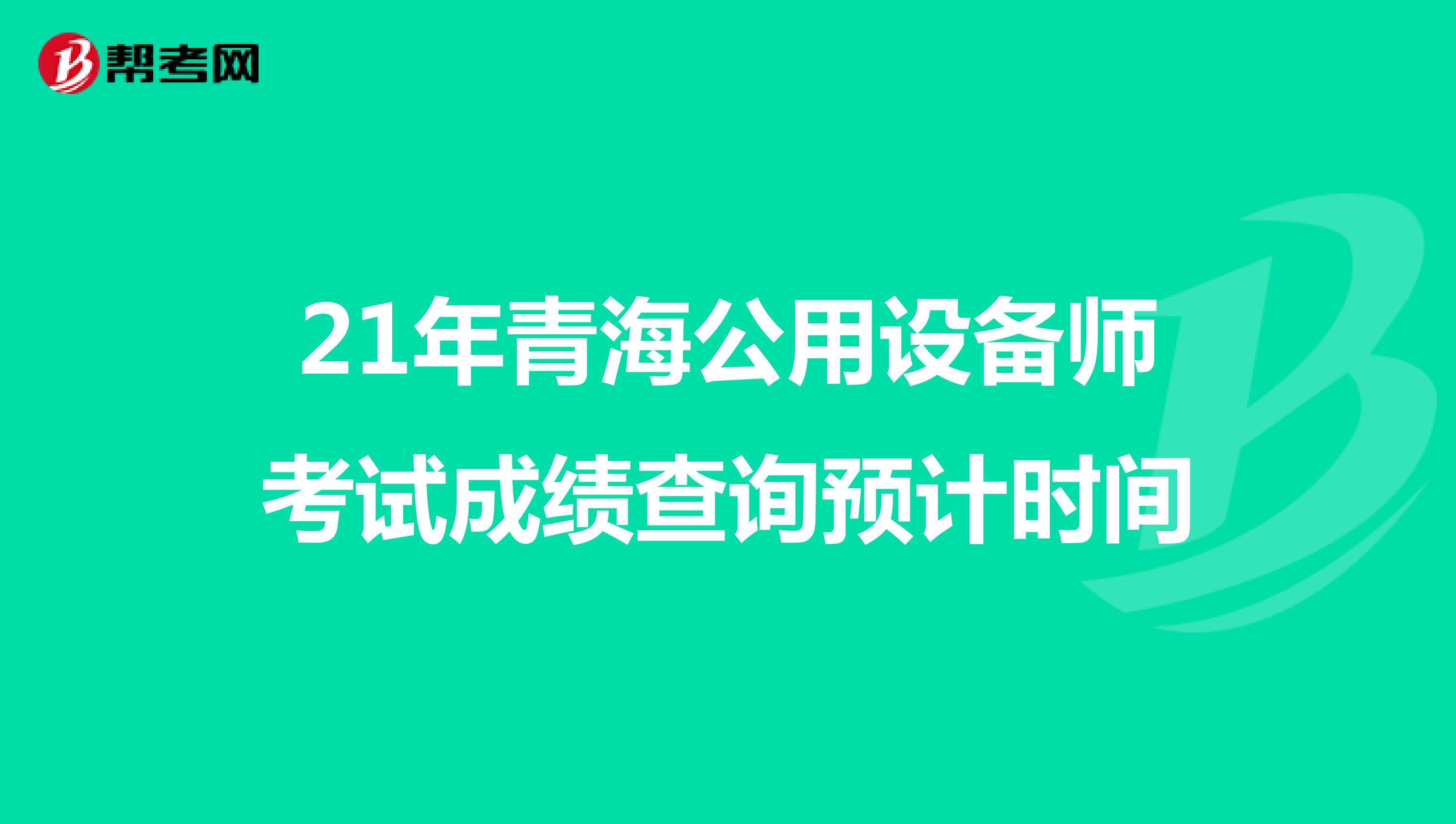 21年青海公用设备师考试成绩查询预计时间