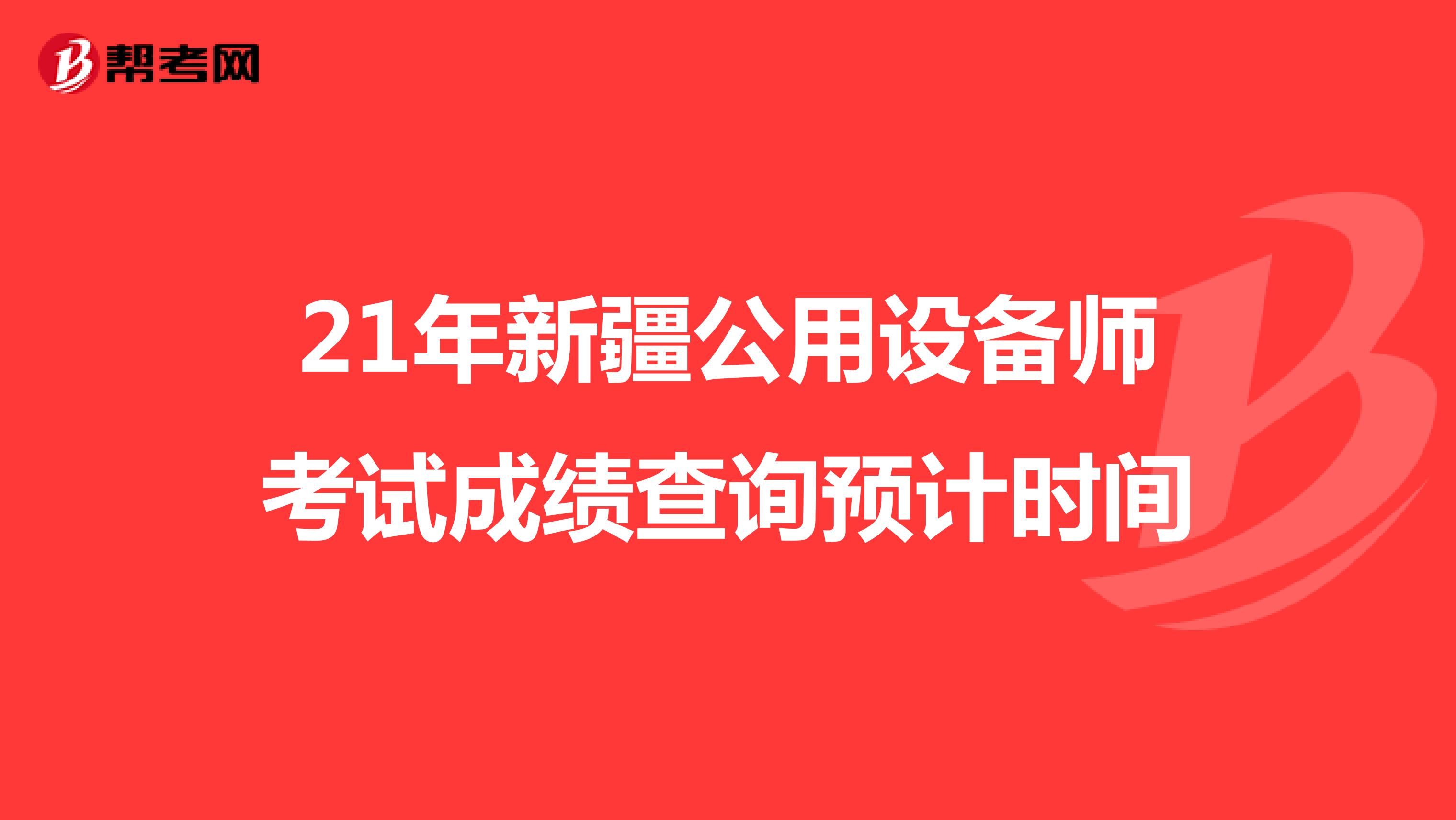 21年新疆公用设备师考试成绩查询预计时间