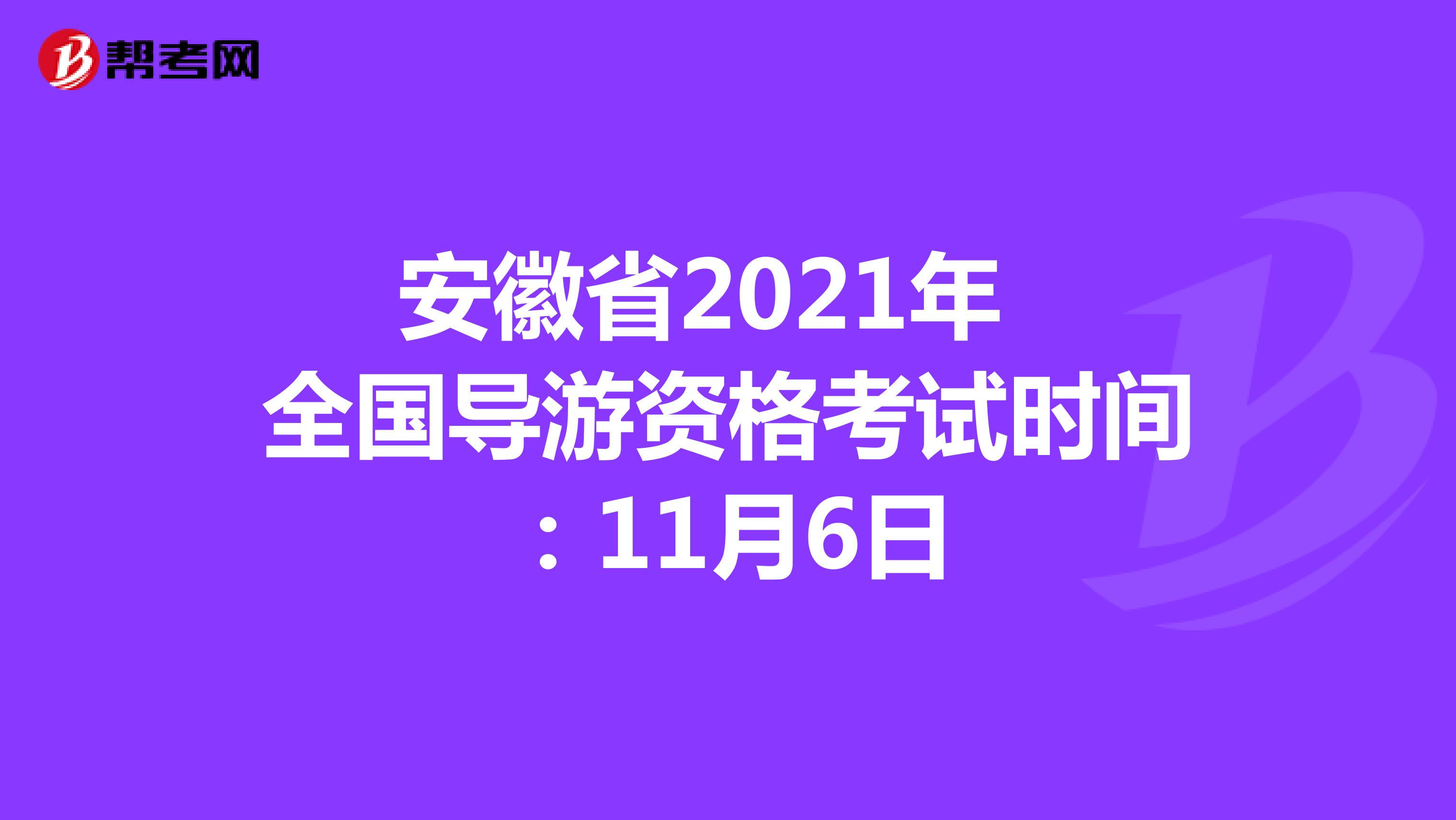 安徽省2021年全国导游资格考试时间：11月6日