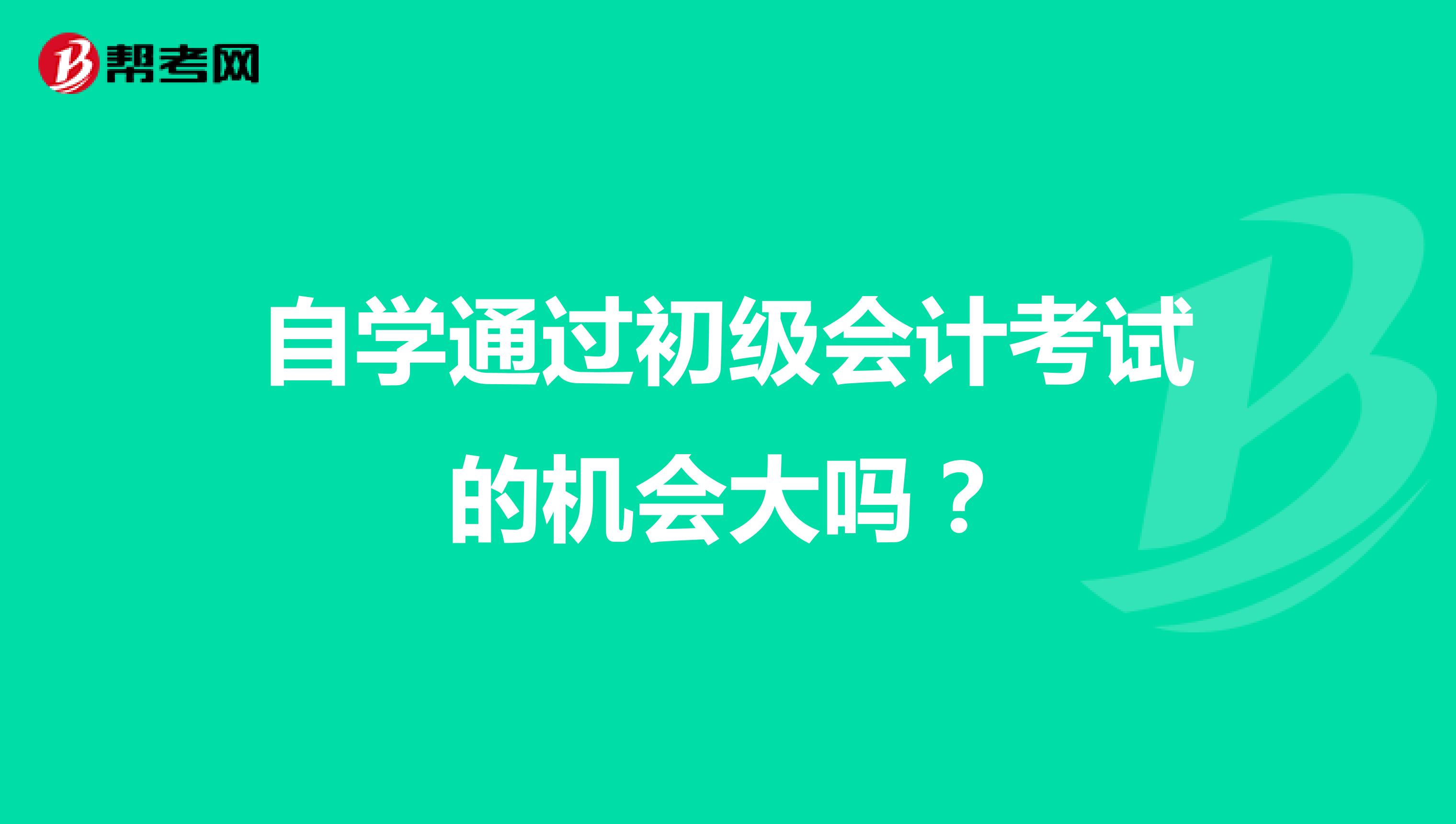 自學通過初級會計考試的機會大嗎？