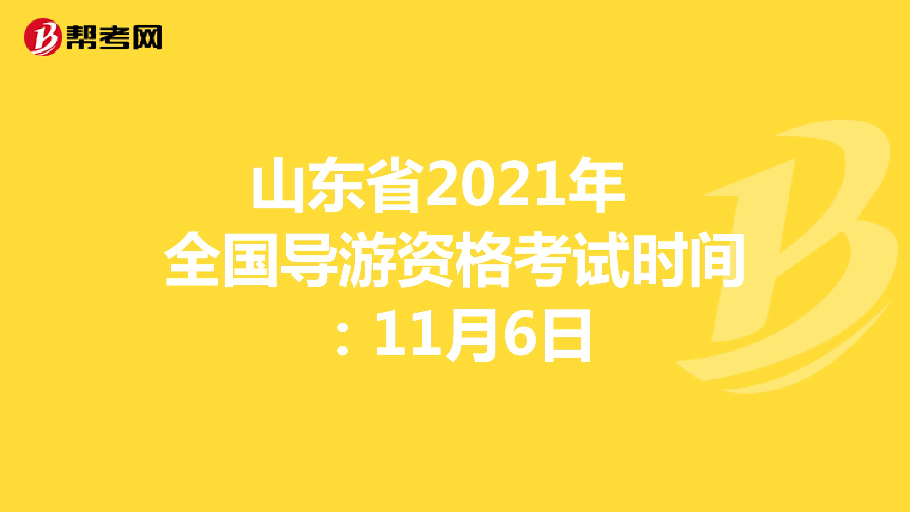 山东省2021年 全国导游资格考试时间：11月6日