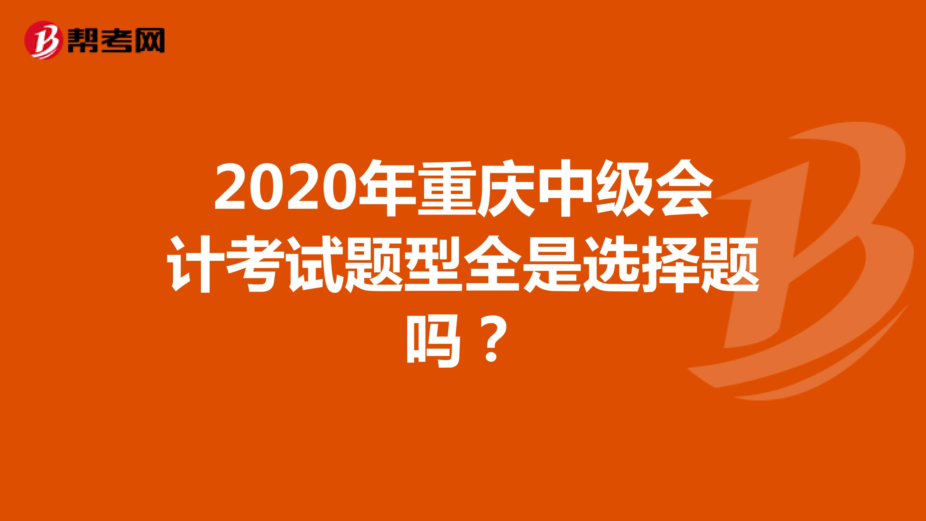 2020年重庆中级会计考试题型全是选择题吗？
