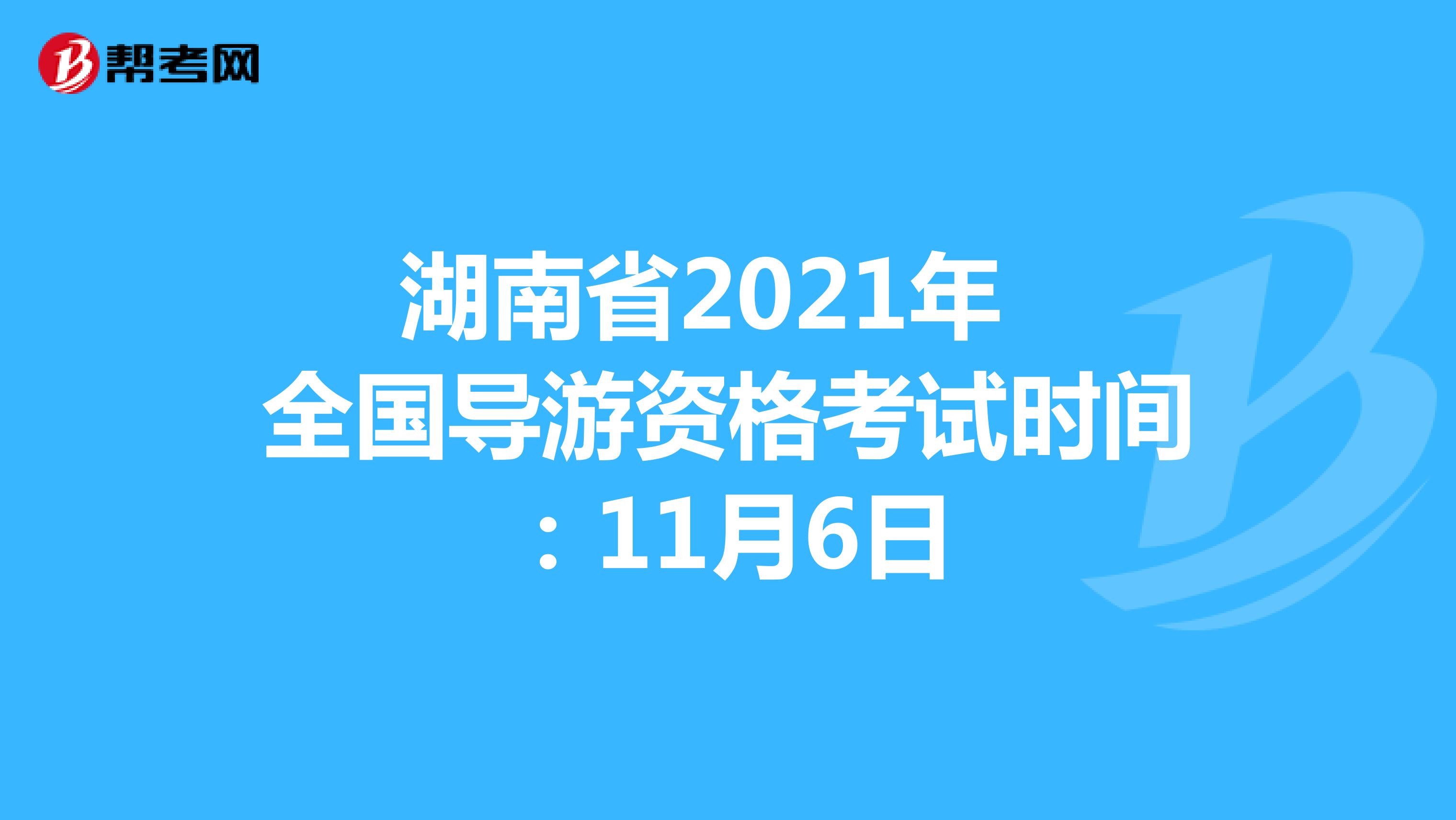 湖南省2021年全国导游资格考试时间：11月6日