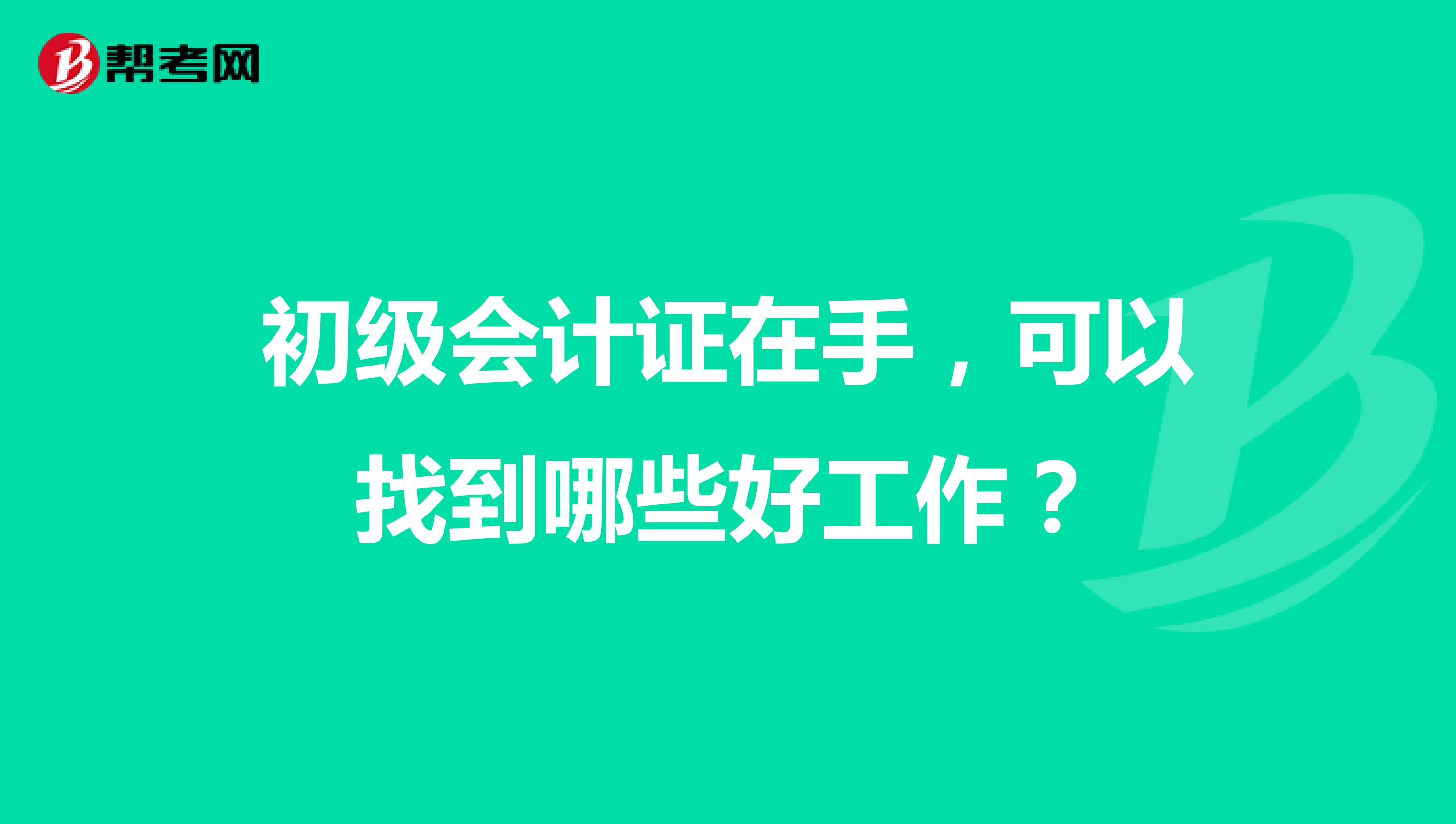 初级会计证在手,可以找到哪些好工作?