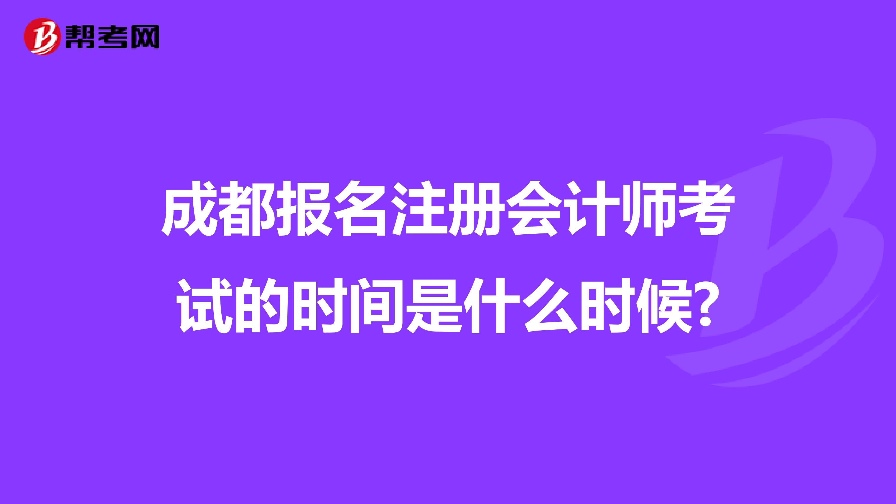 成都報(bào)名注冊(cè)會(huì)計(jì)師考試的時(shí)間是什么時(shí)候?